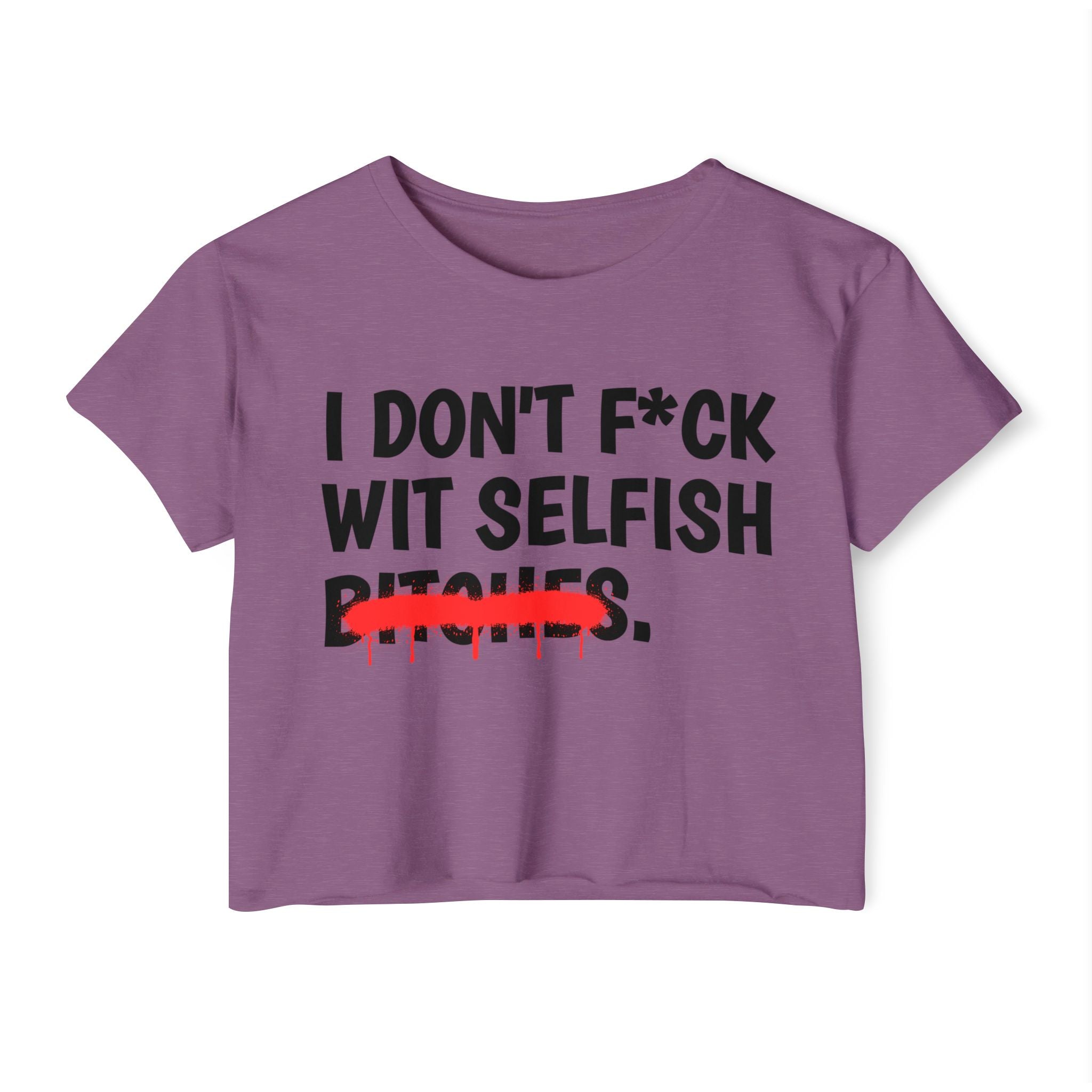I Don't Fuck Wit Selfish Bitches - Funny Sassy Statement Crop Top