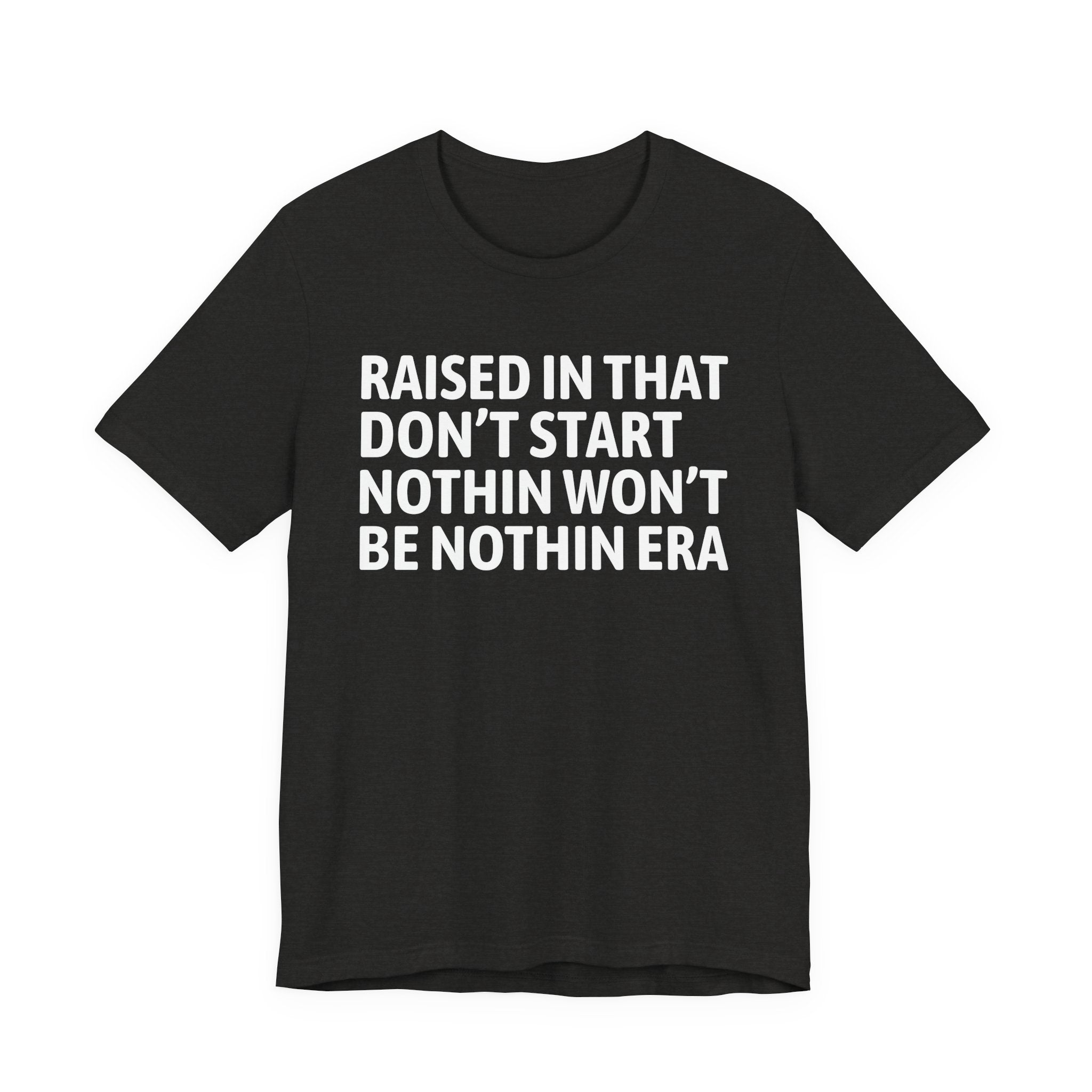 Raised In That Don't Start Nothin Won't Be Nothin Era Tee — Humorous Growing Up Graphic T-Shirt