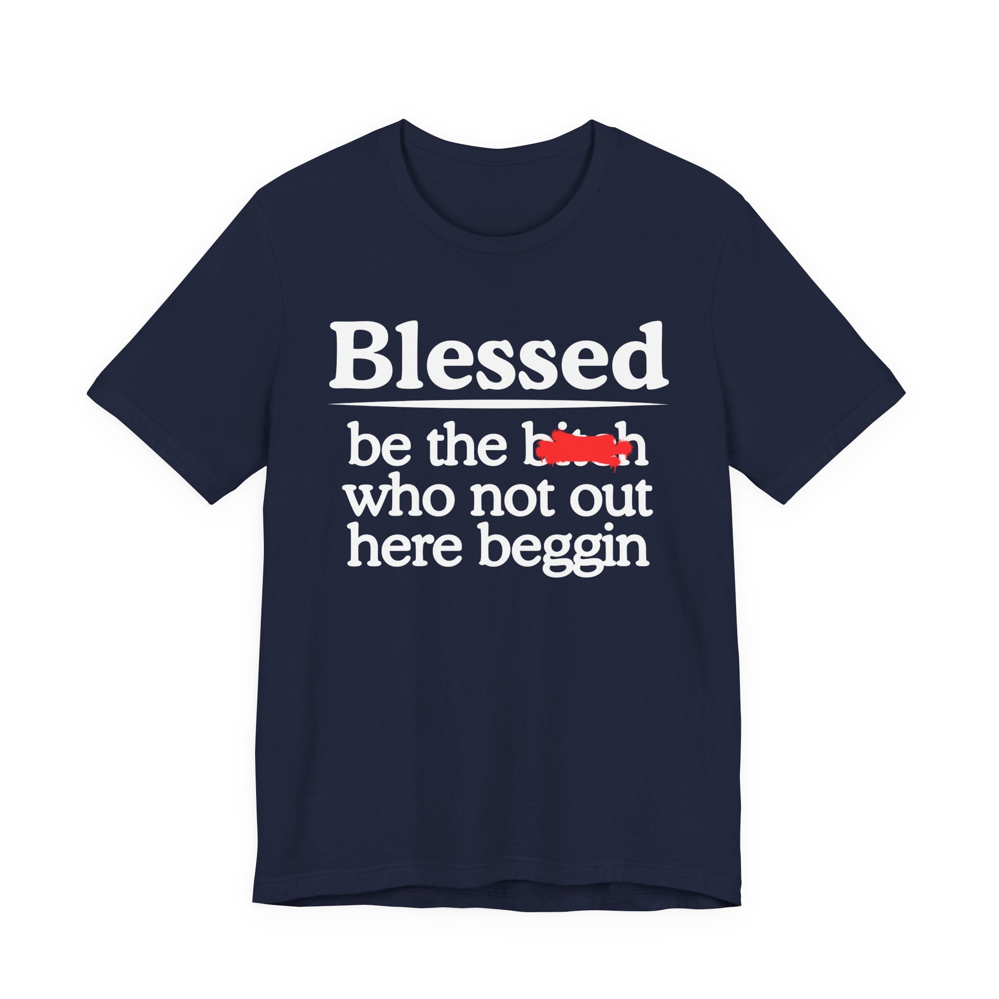 Blessed Be The Bitch Who Not Out Here Beggin' — Funny Inspirational T-shrt
