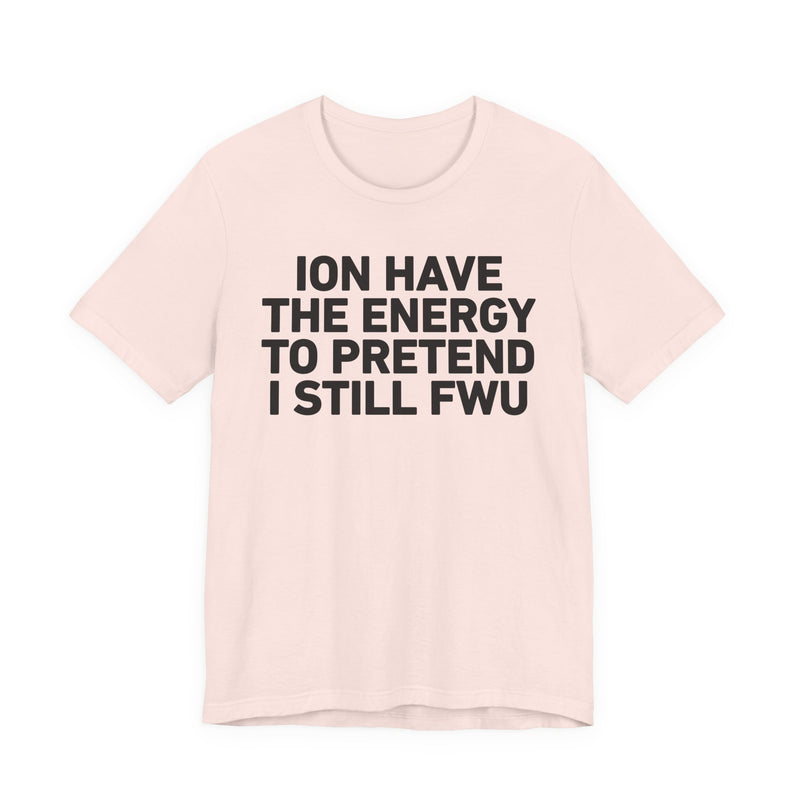 I Don’t Have the Energy to Pretend I Still FWU - Funny Energy Statement T-Shirt