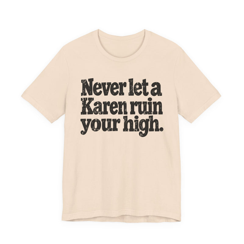 Never Let A Karen Ruin Your High — T-Shirt alternate view 6: NEVER LET A KAREN RUIN YOUR HIGH — FIGHT RACISM in bold statement lettering. Street Talk Designs motivation apparel.