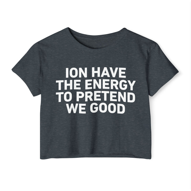 I Don’t Have The Energy To Pretend We Good - Bold Declaration Crop Top
