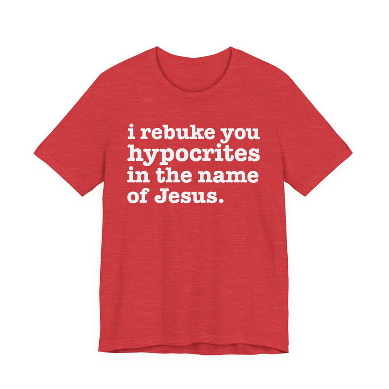 I Rebuke You Hypocrites in the Name of Jesus — Christian Humor T-Shirt