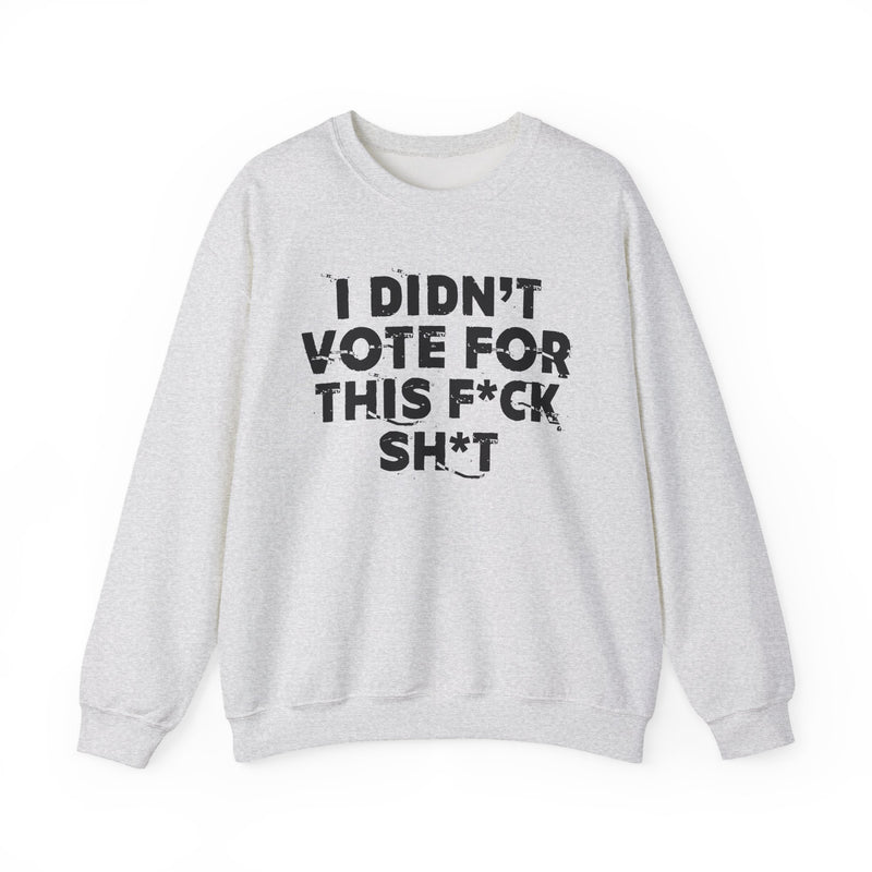 I Didn't Vote For This Fuck Shit — Sweatshirt alternate view 4: I DIDN'T VOTE FOR THIS FUCK SHIT in bold statement lettering. Street Talk Designs politics and power statement apparel.