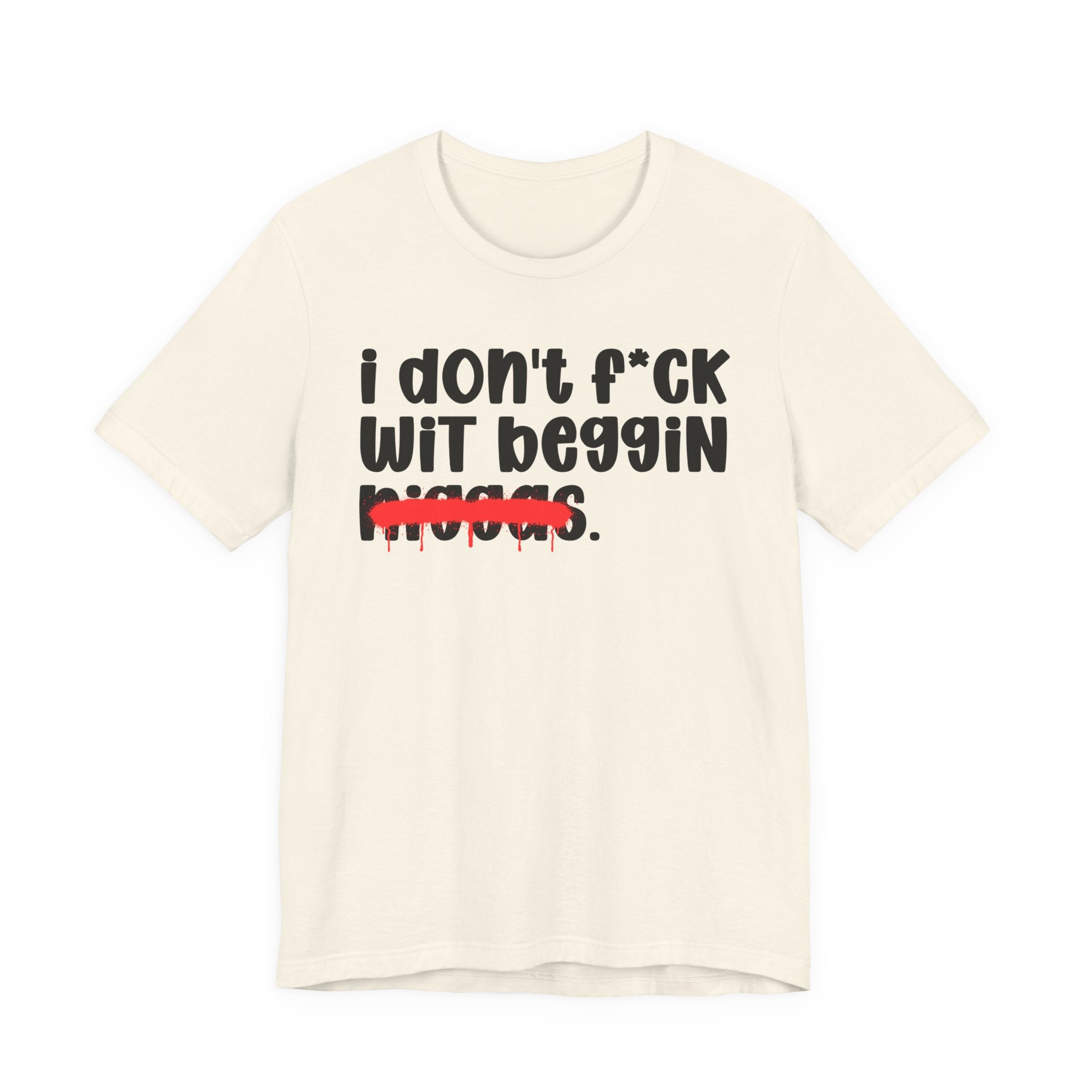 I Don't Fuck Wit Beggin Niggas - Brutally Direct Statement Tee