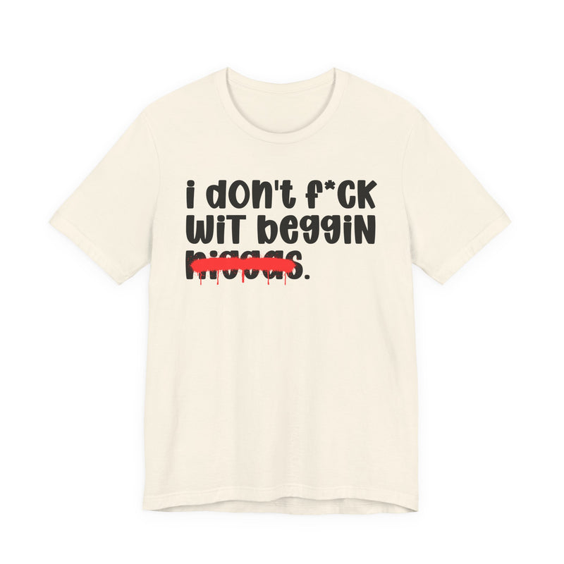 I Don't Fuck Wit Beggin Niggas - Brutally Direct Statement Tee