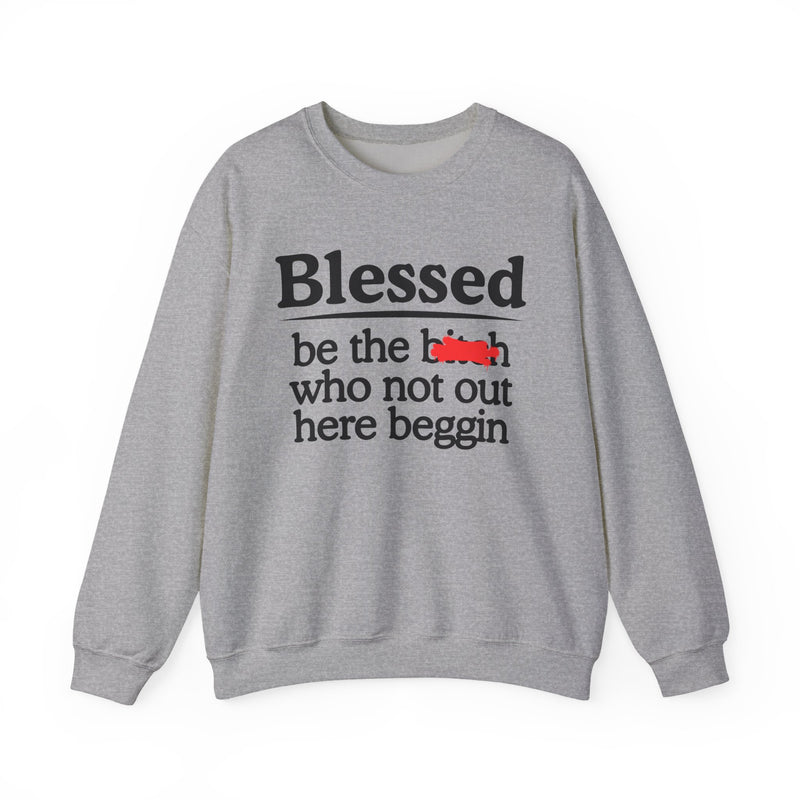 Blessed Be The Bitch Who Not Out Here Beggin' —  Funny Inspirational Sweatshirt