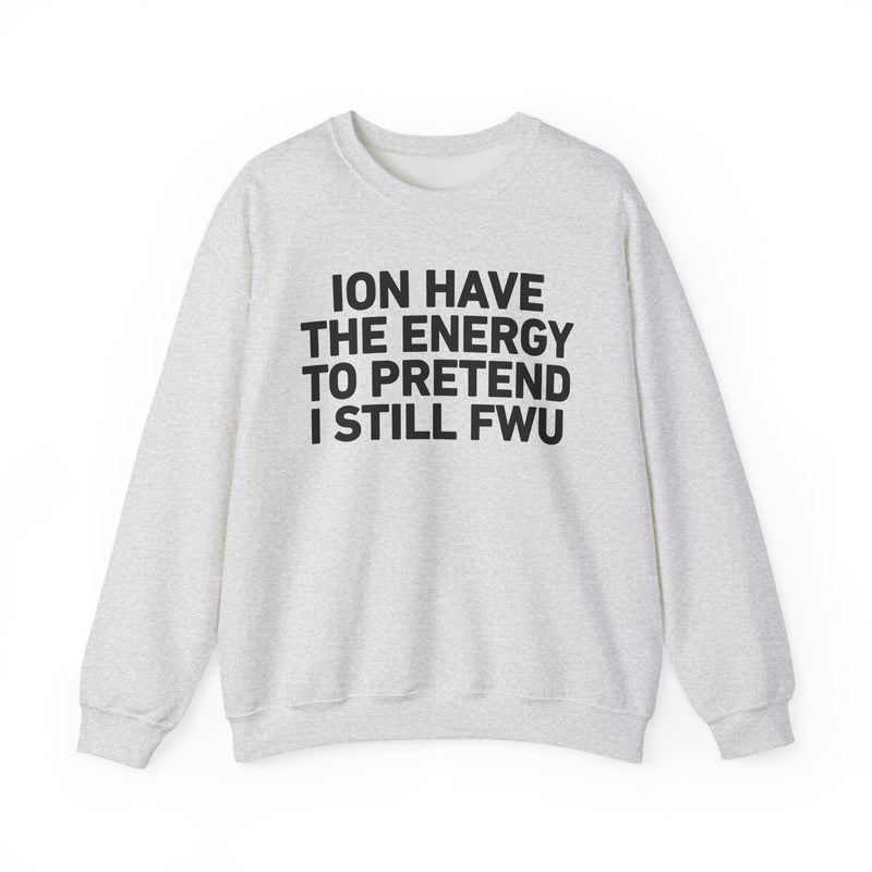 I Don’t Have the Energy to Pretend I Still FWU - Funny Energy Statement Sweatshirt