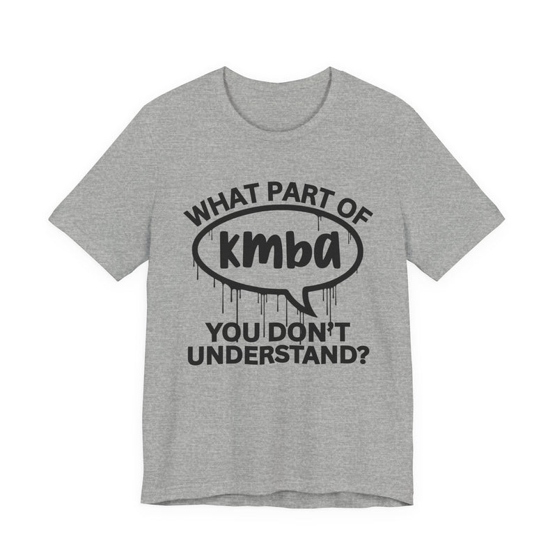 What Part of KMBA You Don't Understand? T-Shirt