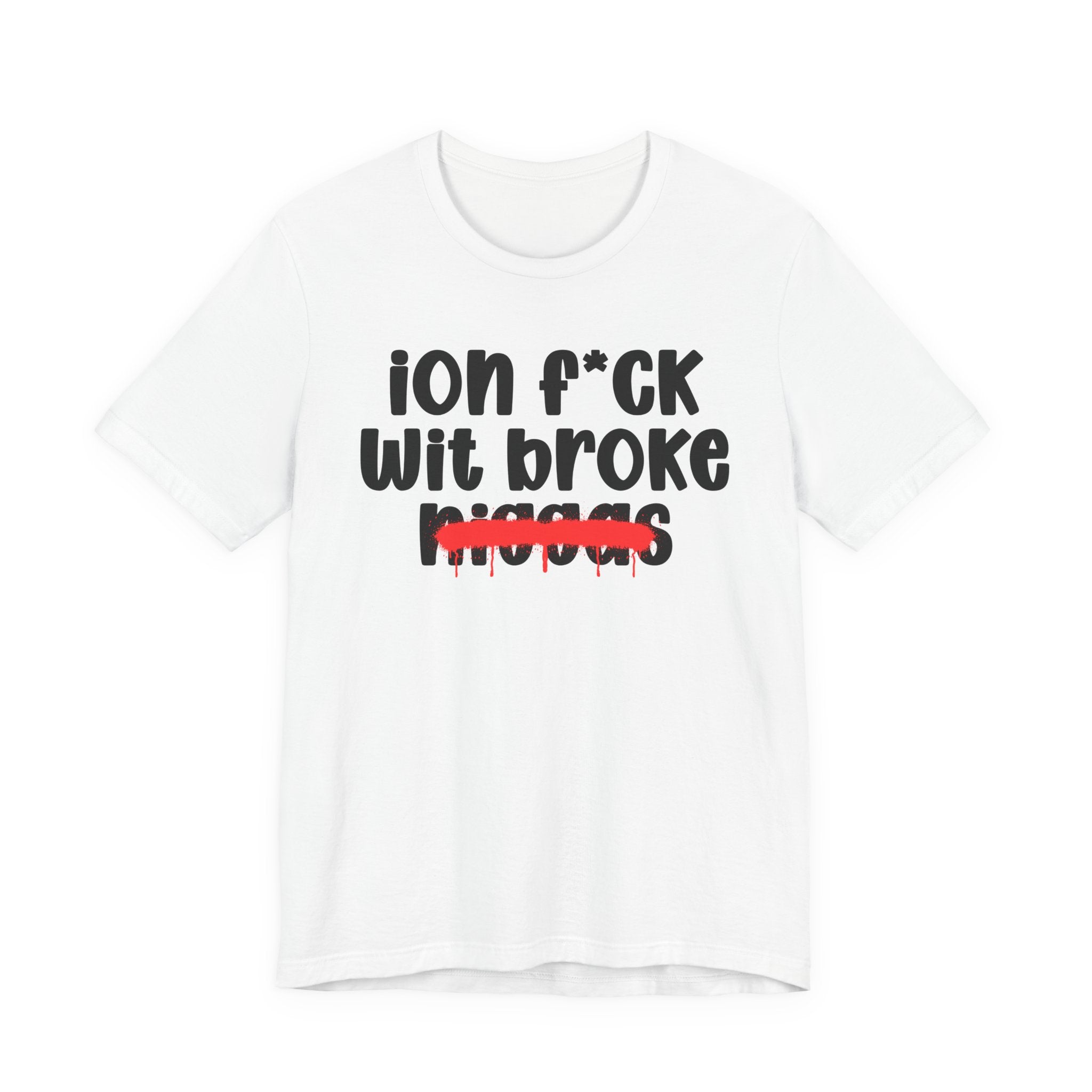 ION Fuck Wit Broke Niggas - Brutally Direct Statement Tee