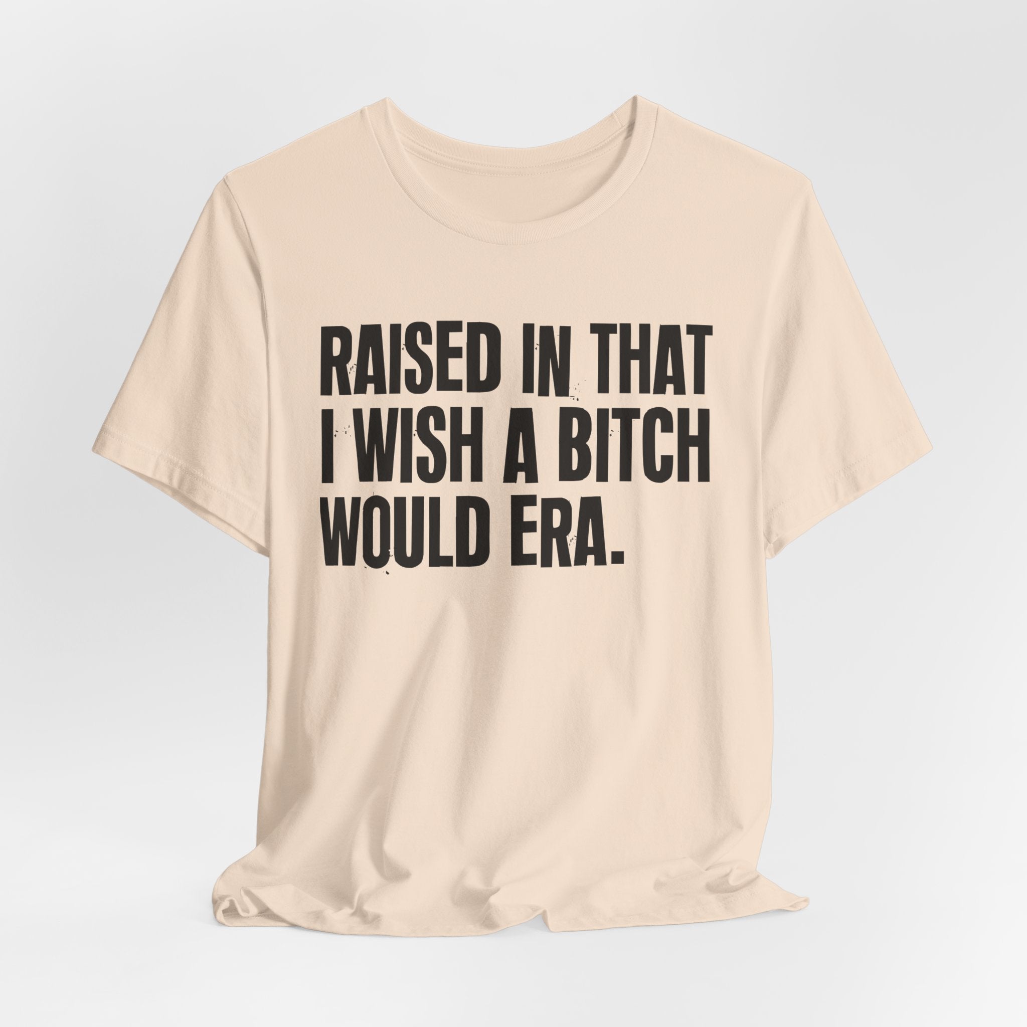 Raised In That I Wish A Bitch Would Era - Funny Back In The Day Statement Tee Shirt