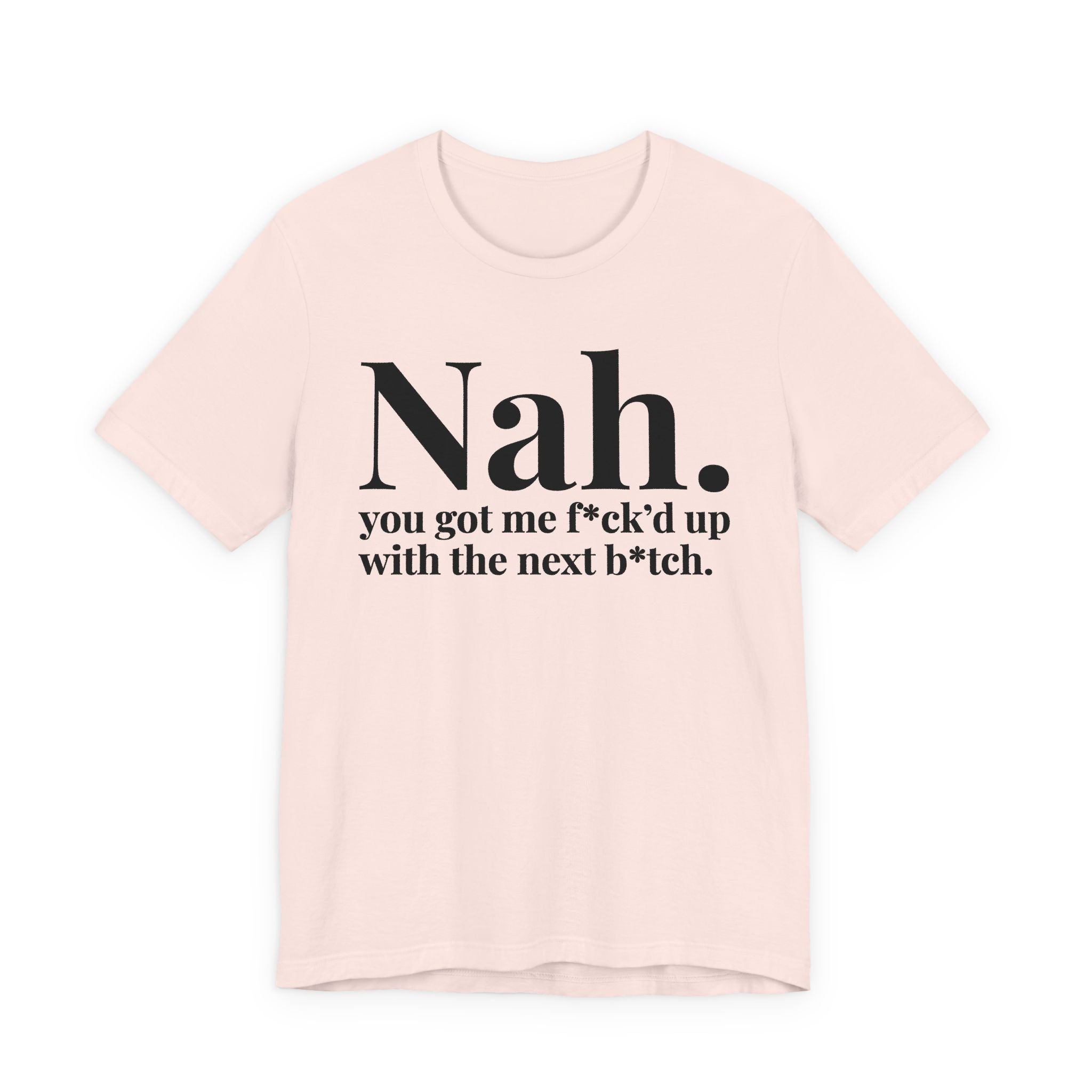 Nah You Got Me Fuck'd Up With Your Next Bitch T-Shirt