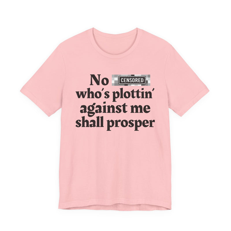No Bitch Who's Plottin' Against Me Shall Prosper — T-Shirt
