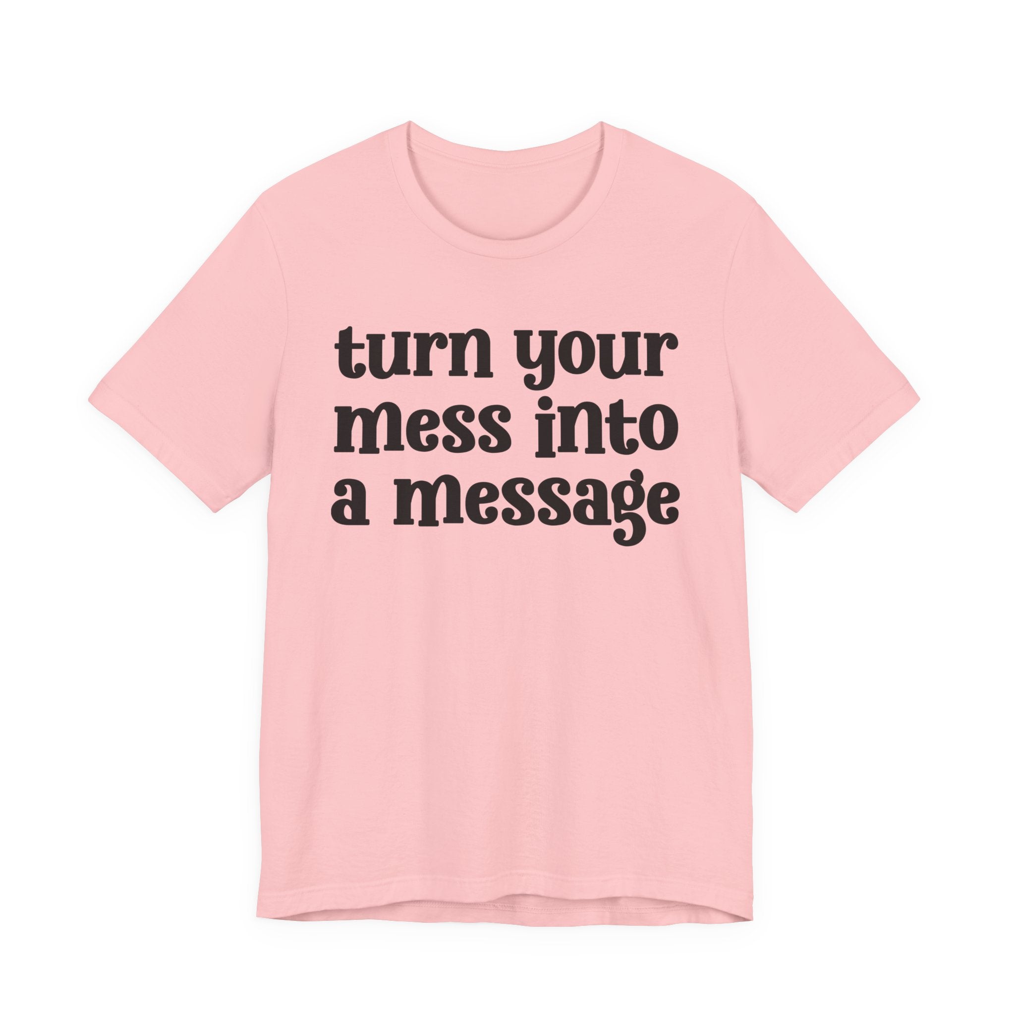 Turn Your Mess Into A Message  — Inspirational T-Shirt
