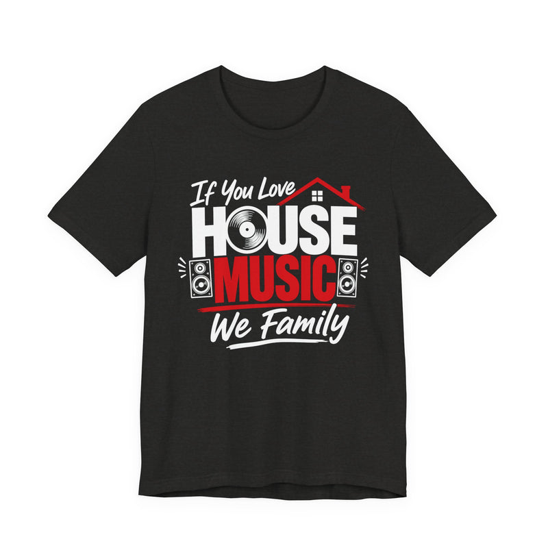If You Love House Music We Family — House Music Lovers T-shirt