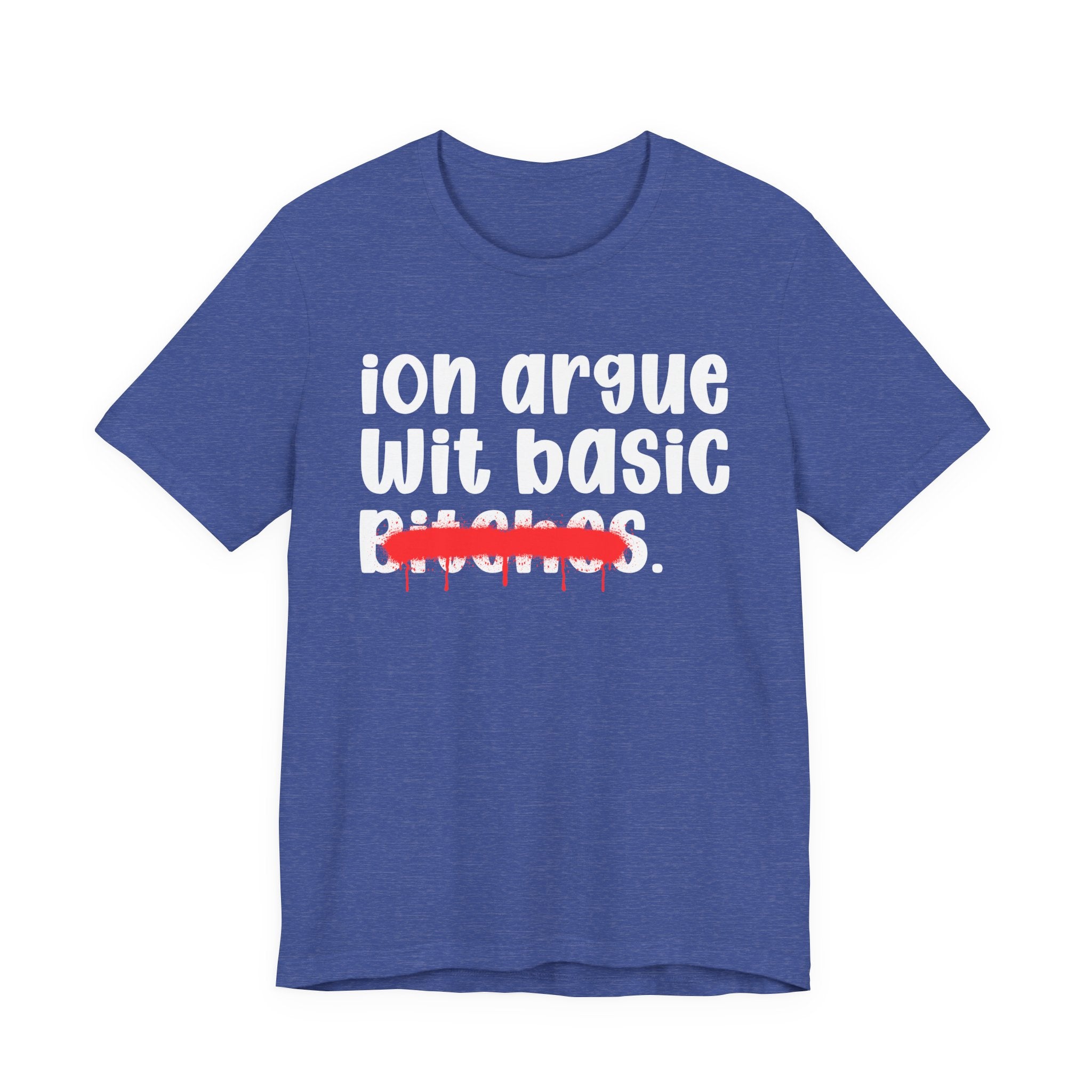 ION (I Don't) Argue Wit Basic Bitches — Funny Statement T-Shirt