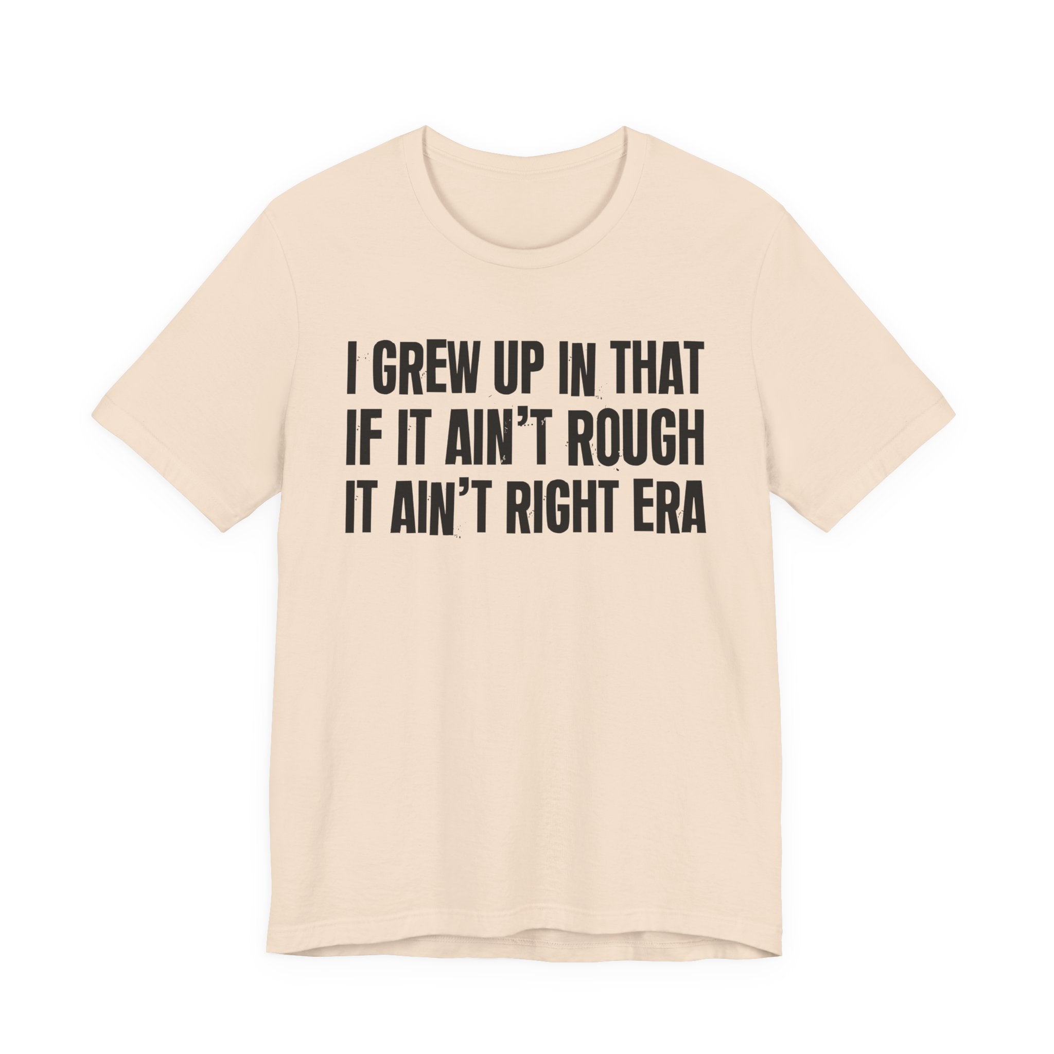 Grew Up In That If It Ain't Rough It Ain't Right Era - Hilarious Back In The Days  T-Shirt