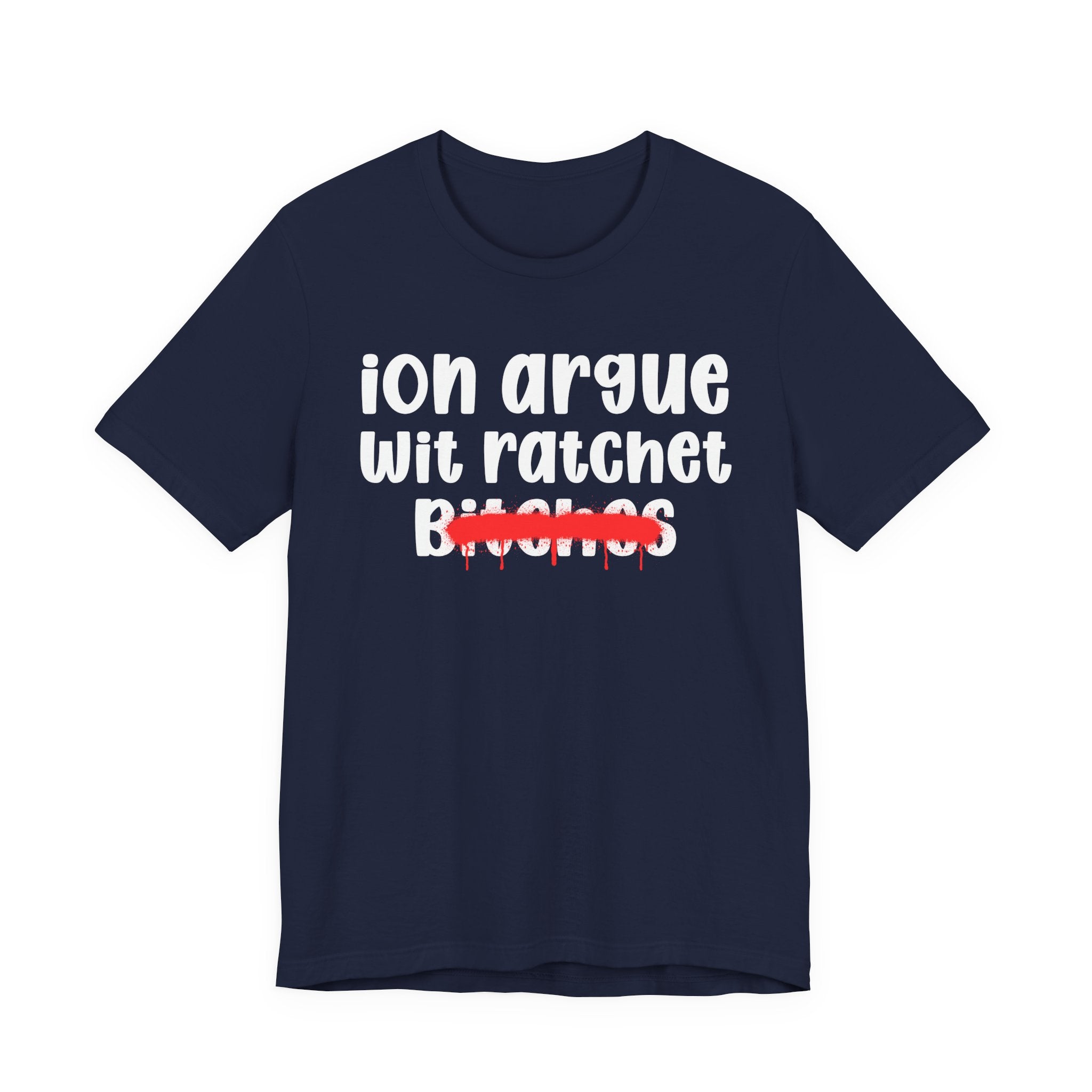 ION (I Don't) Argue Wit Ratchet Bitches — Funny Statement T-Shirt