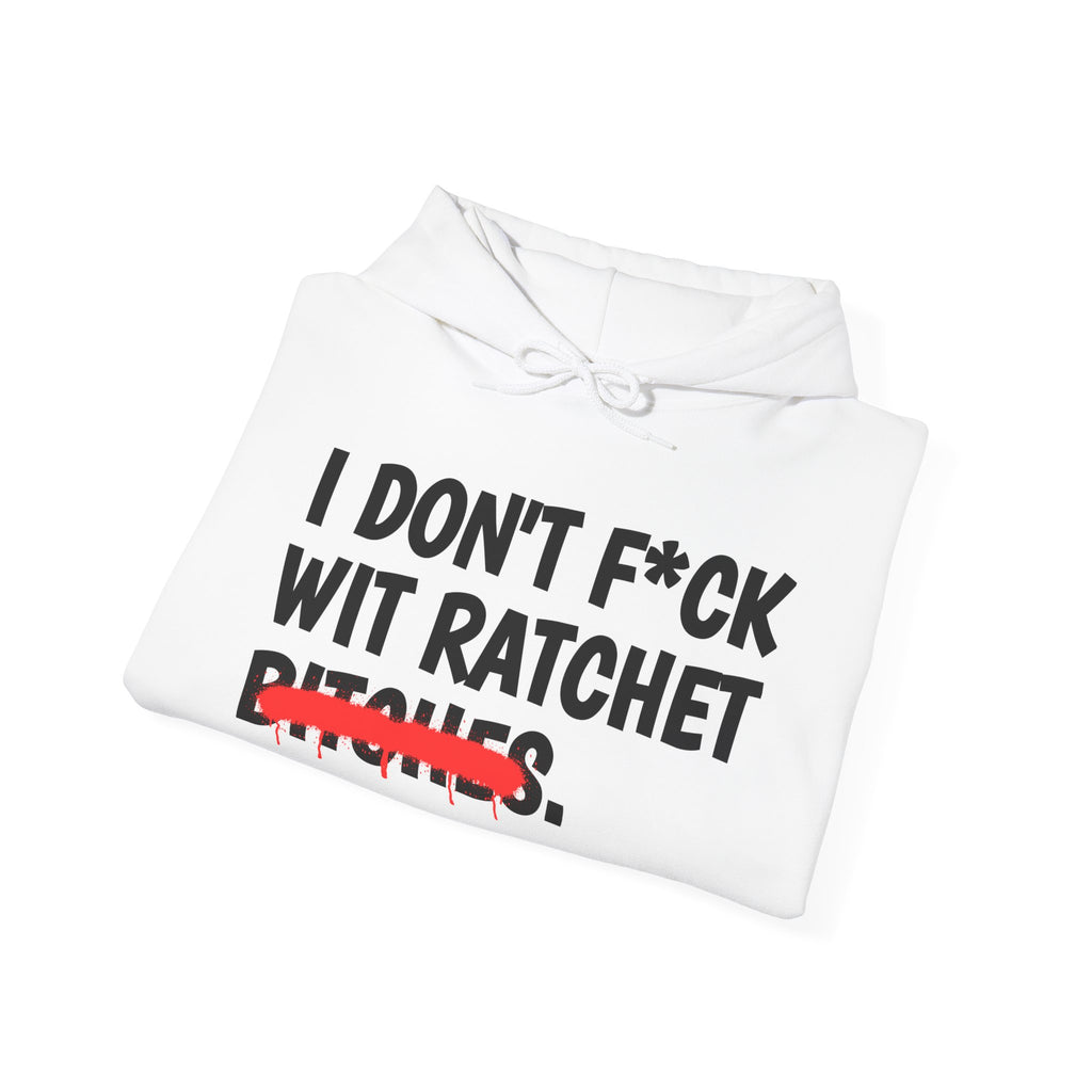 I Don't Fuck Wit Ratchet Bitches - Funny Sassy Statement Hoodie