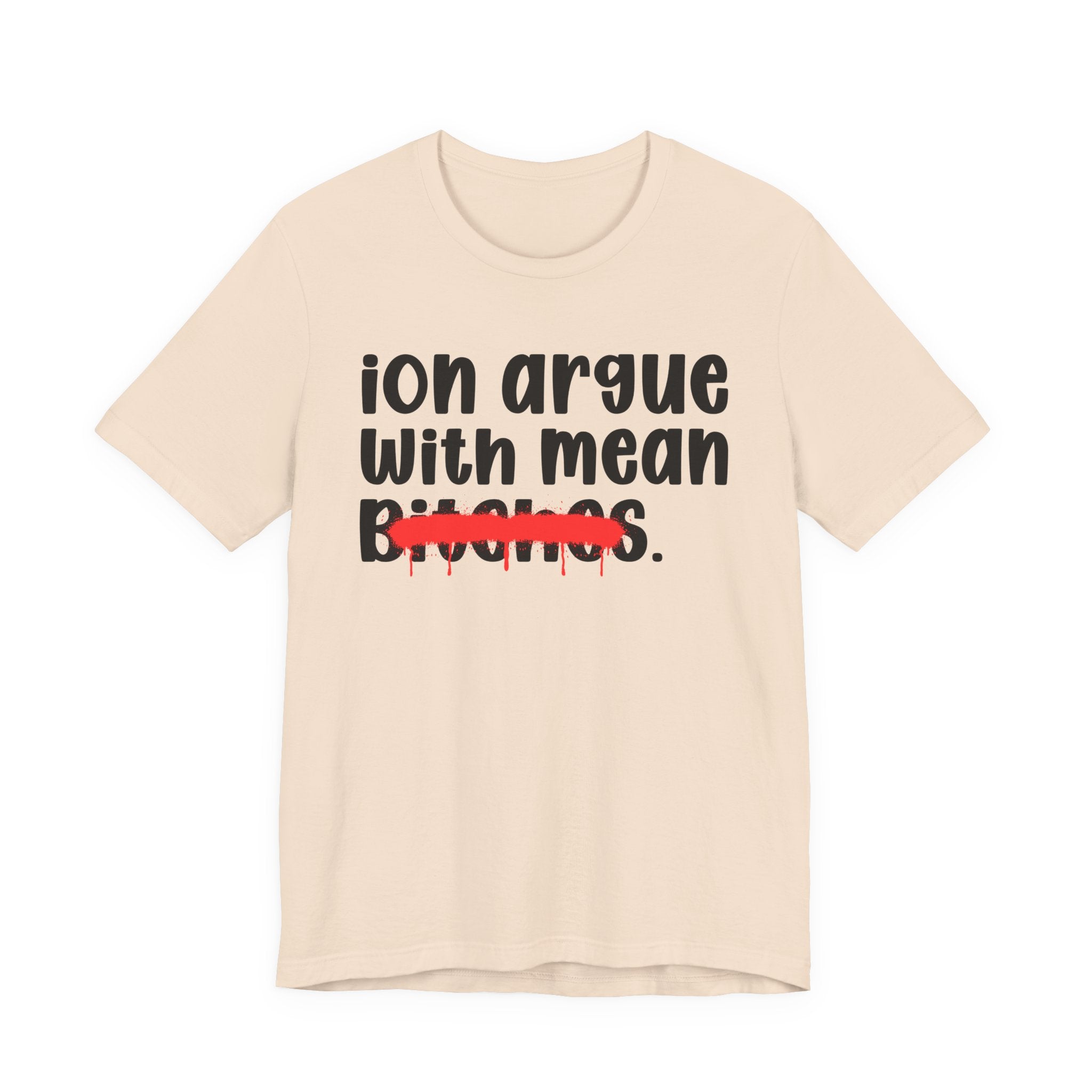 ION (I Don't) Argue With Mean Bitches — Funny Statement T-Shirt