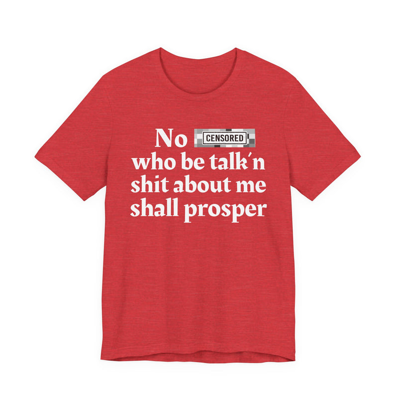 No Bitch Who Be Talk'n Shit About Me Shall Prosper — T-Shirt