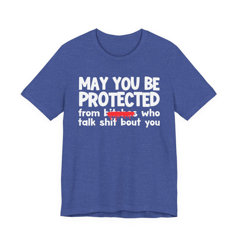 May You Be Protected From Bitches Who Talk Shit Bout You — Funny Protection Statement T-Shirt