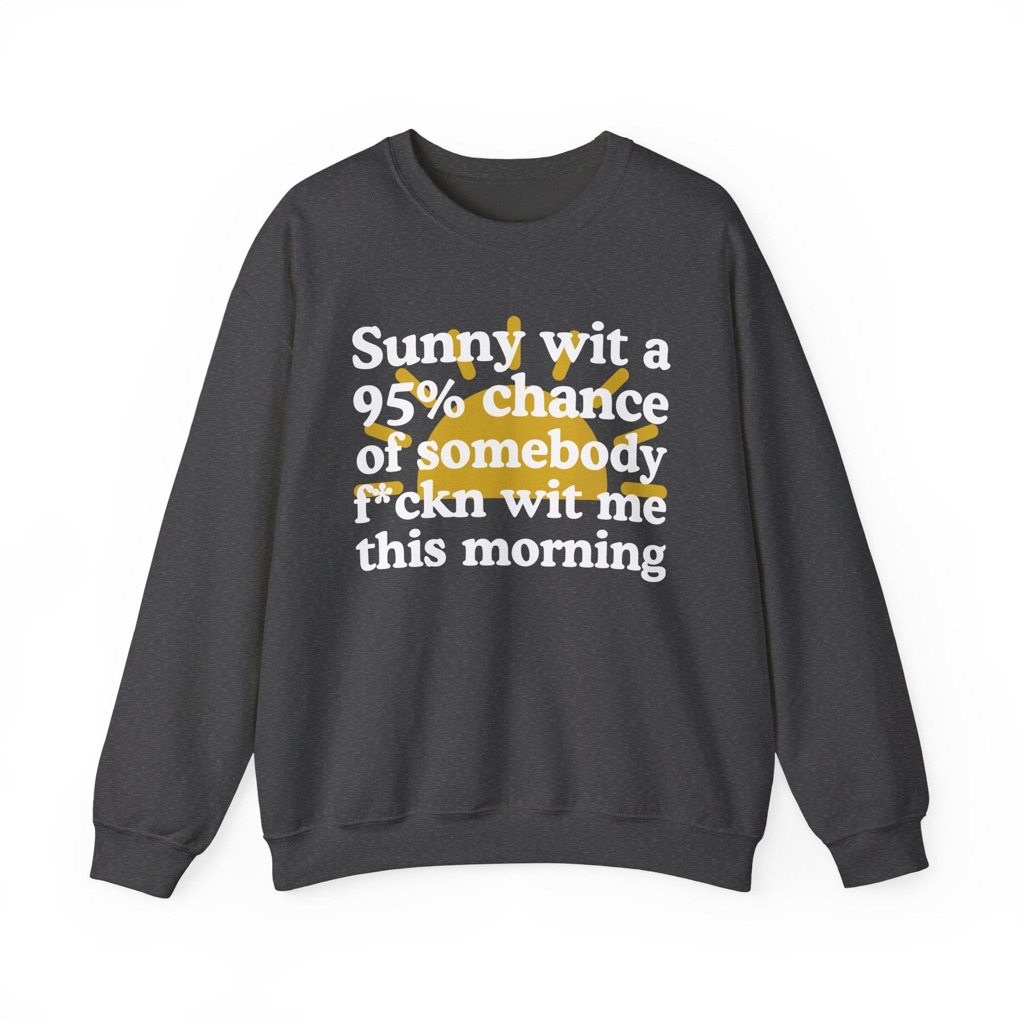Sunny wit a 95% chance of Somebody Fuckn Wit Me This Morning —  Funny Weather Forecast Sweatshirt