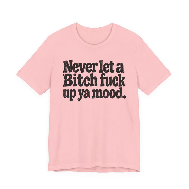 Never Let a Bitch Fuck Up Ya Mood －Street Motivational T-Shirt