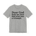 Dear God Help Me Turn This Trial Into A Triumph - Positive Christian T-Shirt
