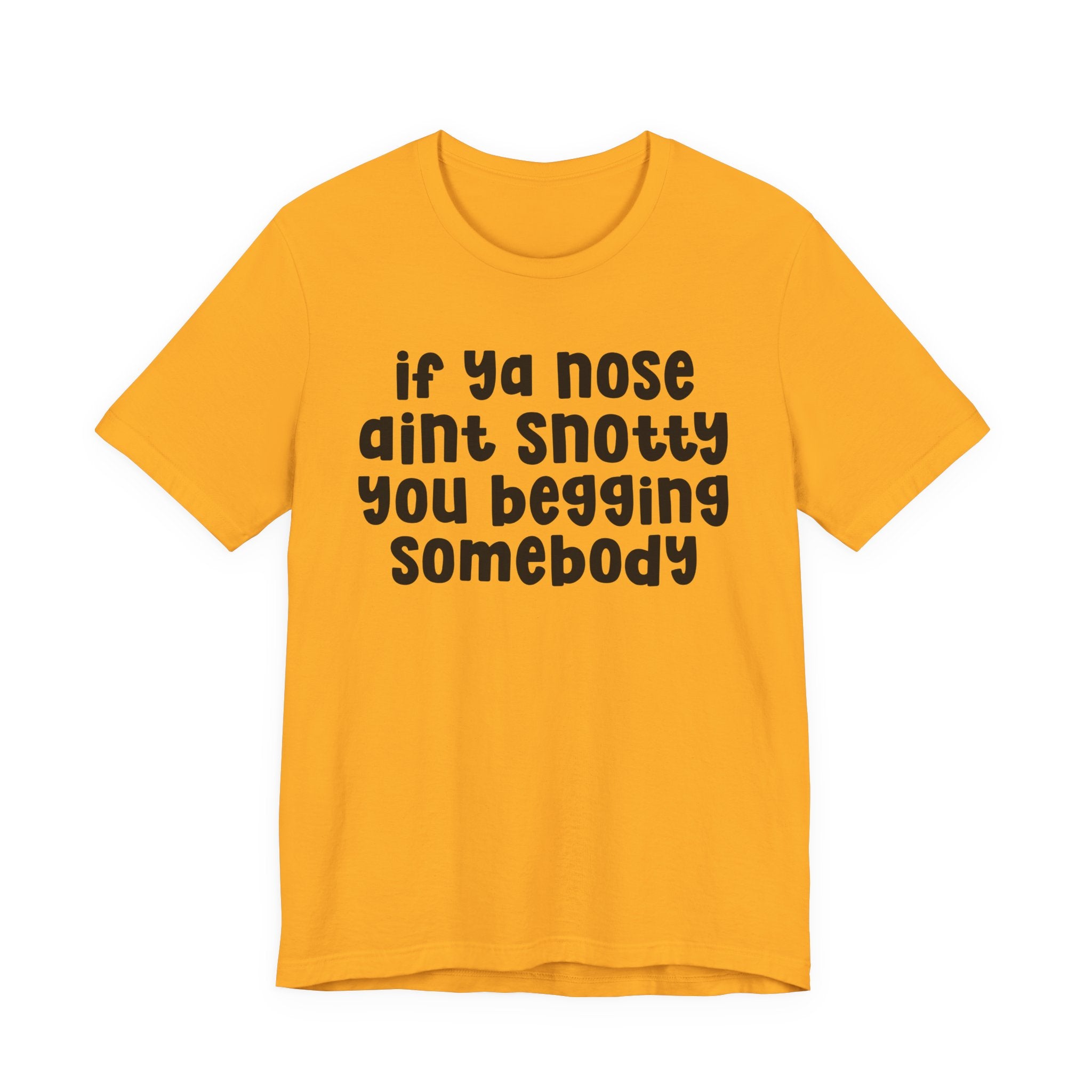 If Ya Nose Aint Snotty You Begging Somebody - Humorous Tee Shirt