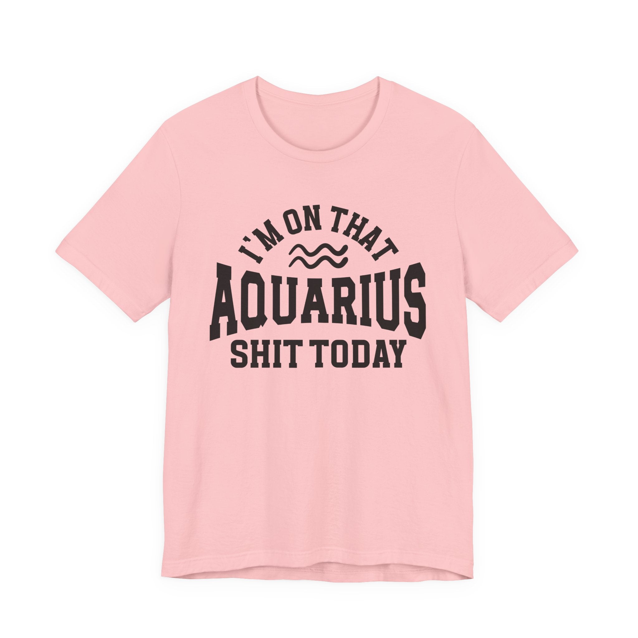 I'm On That Aquarius Shit Today T-shirt
