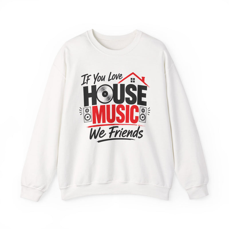 If You Love House Music We Friends — House Music Lovers Sweatshirt