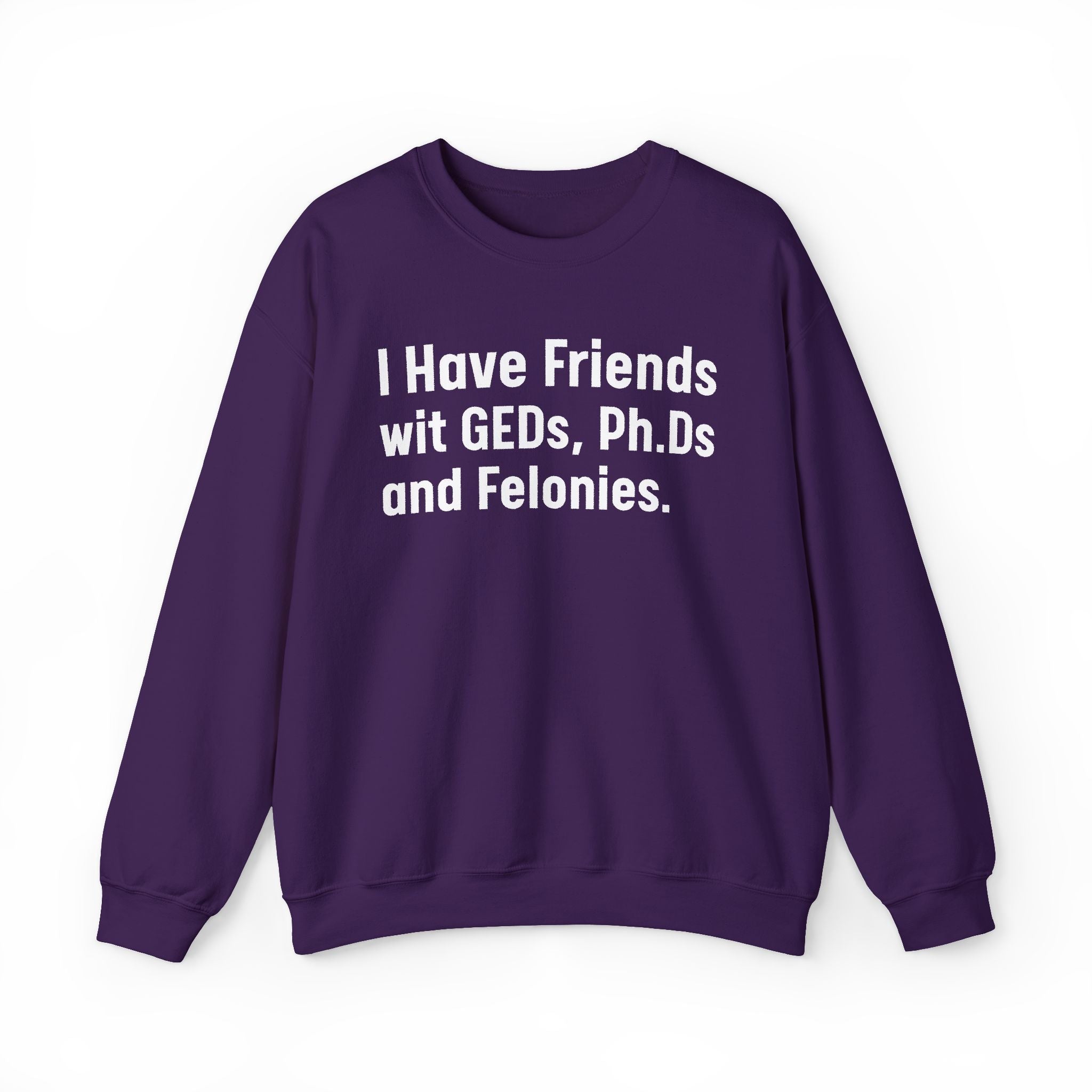 I Have Friends wit GEDs, Ph.Ds and Felonies - Sweatshirt
