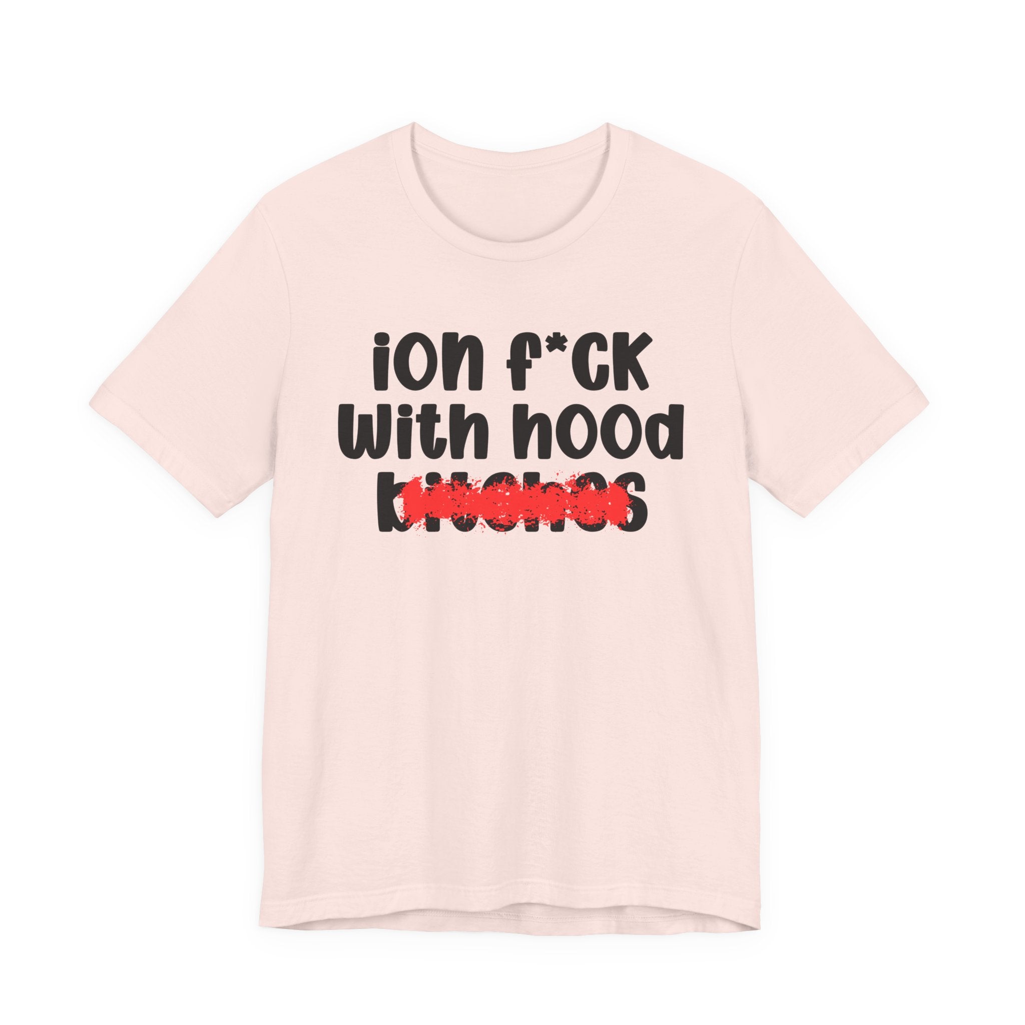 ION (I Don't) FUCK WITH HOOD BITCHES — Bold Sarcastic Graphic T-Shirt
