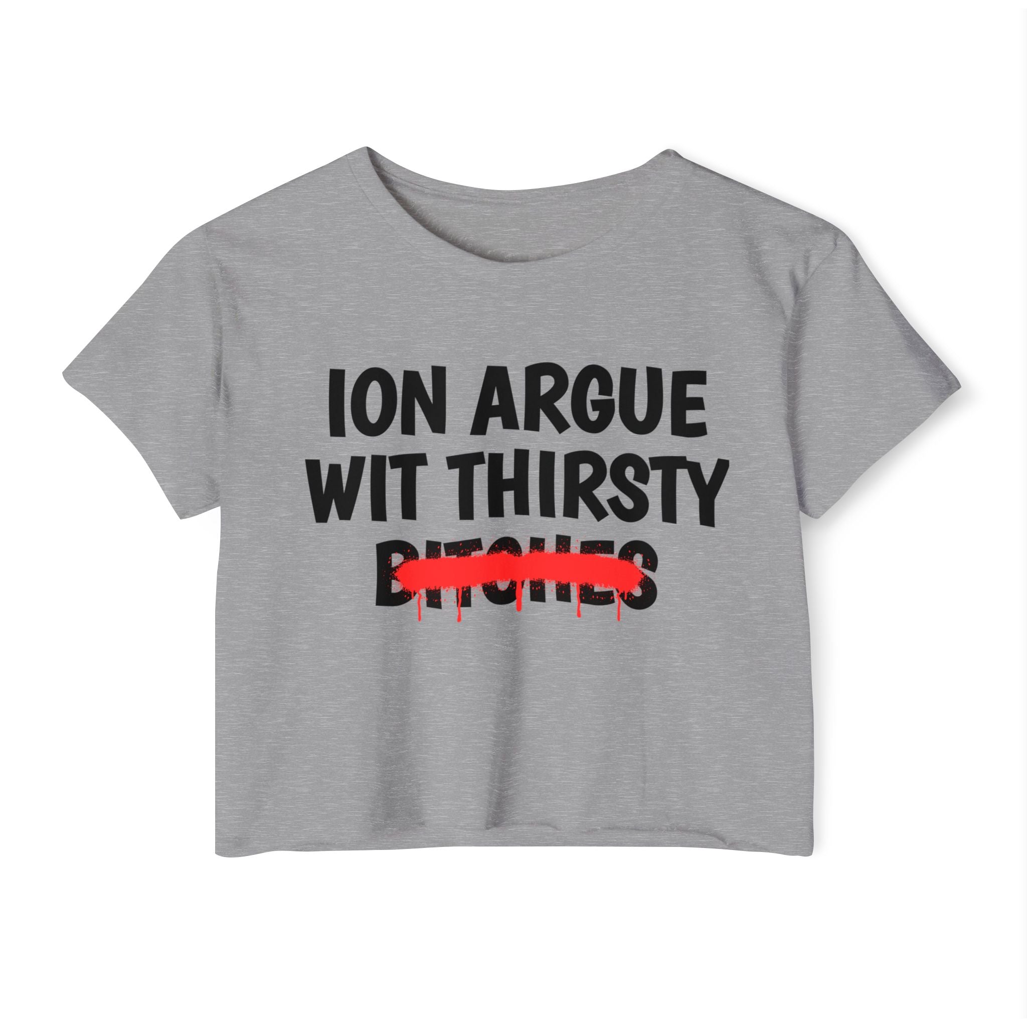 ION (I Don't) Argue With Thirsty Bitches - Funny Sassy Statement Crop Top