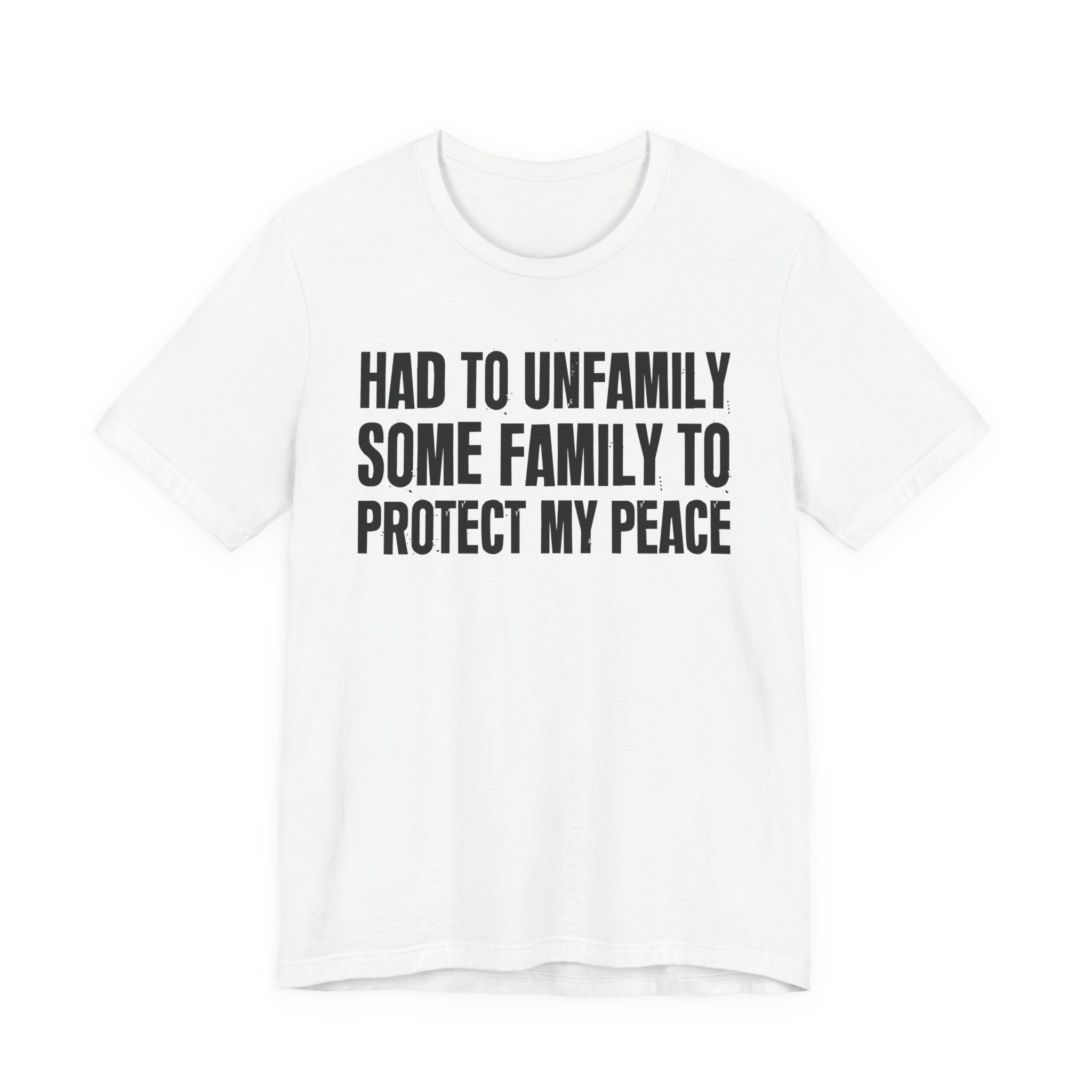 Had To Unfamily Some Family To Protect My Peace - Tee Shirt