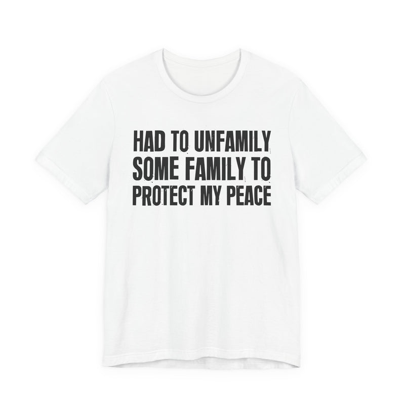 Had To Unfamily Some Family To Protect My Peace — T-Shirt