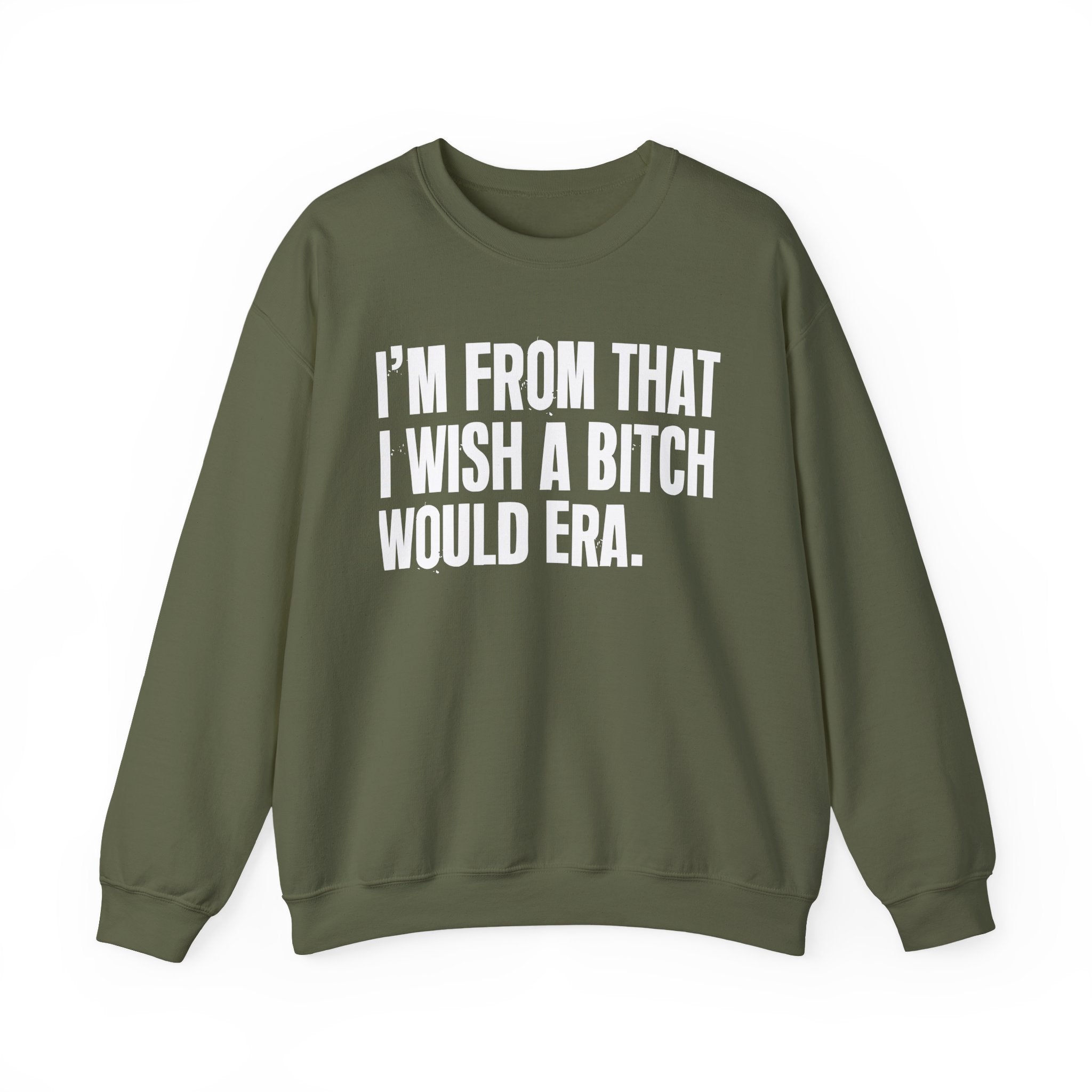 I'm From That I Wish A Bitch Would Era - Funny Growing Up Sweatshirt