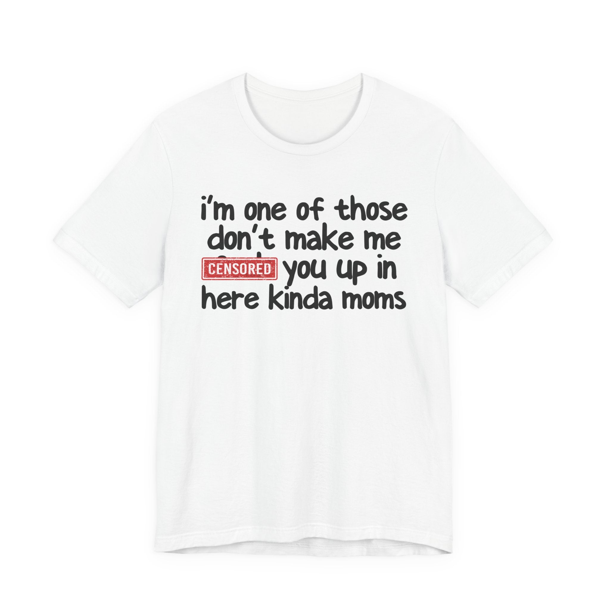 I'm One Of Those Don't Make Me Censored [Fuck] You Up In Here Kinda Moms - Tee Shirt