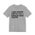I Was Fightin' For Censored [Bitches] I Shoulda Been Fightin'- Funny Quote Tee