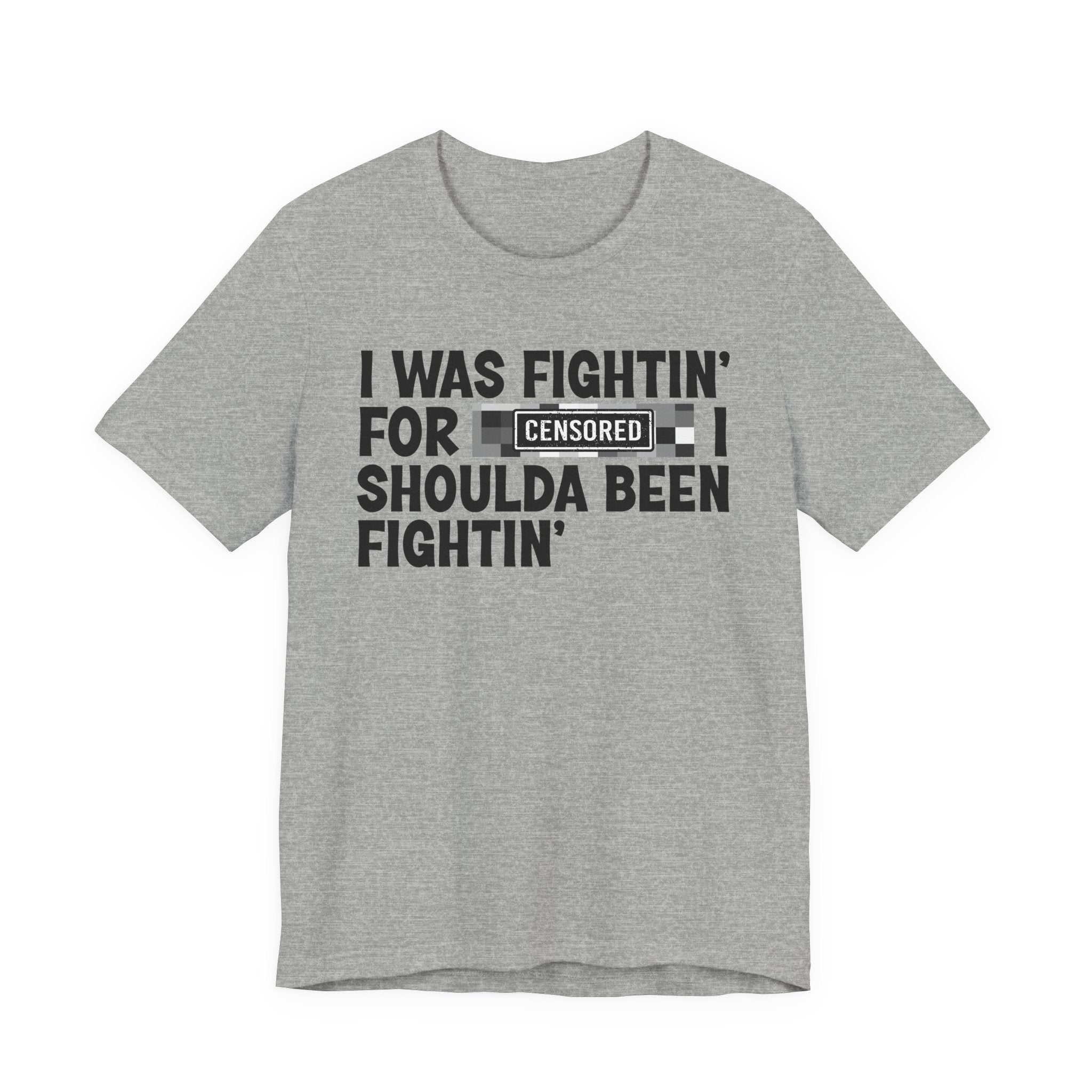 I Was Fightin' For Censored [Bitches] I Shoulda Been Fightin'- Funny Quote Tee
