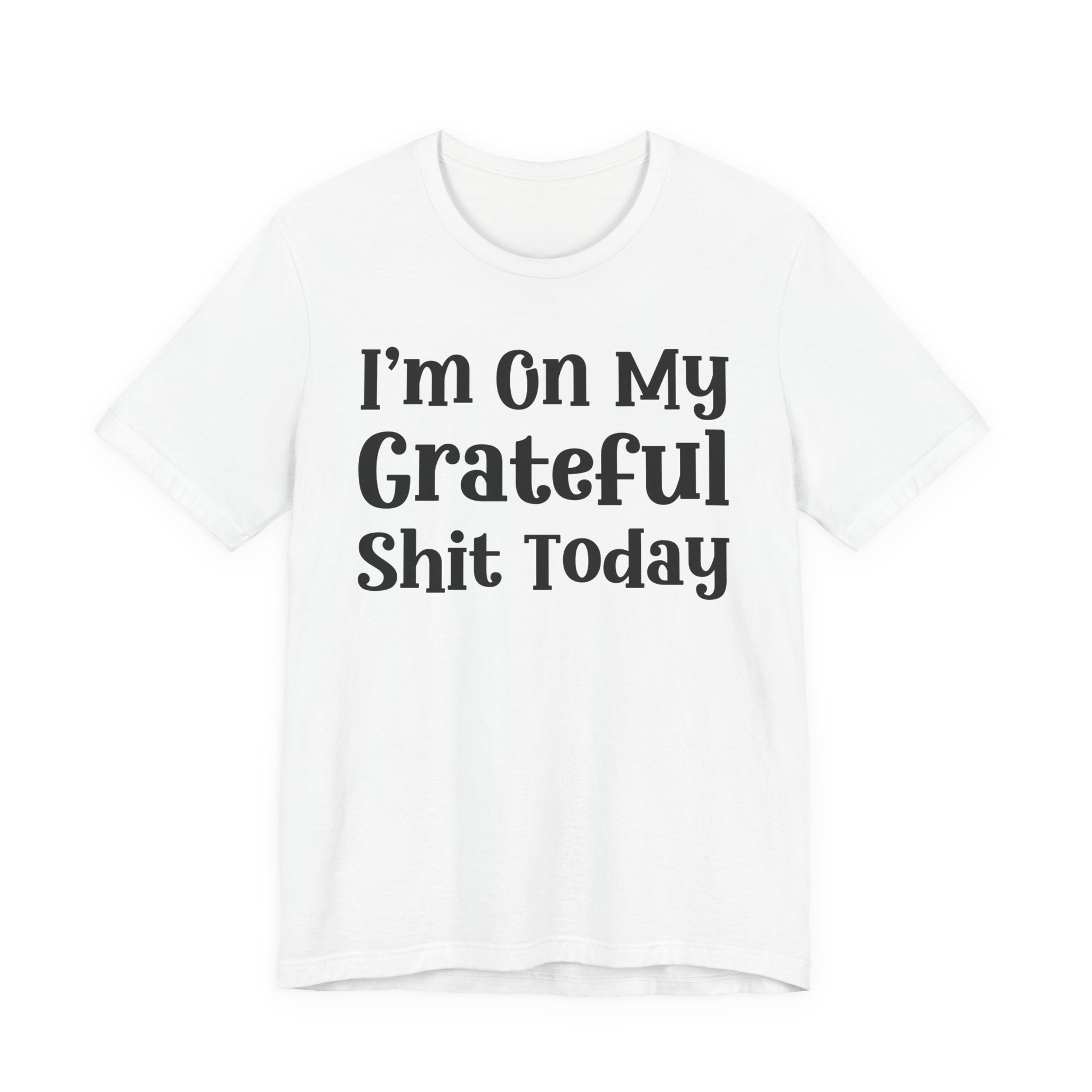 I'm On My Grateful Shit Today T- shirt