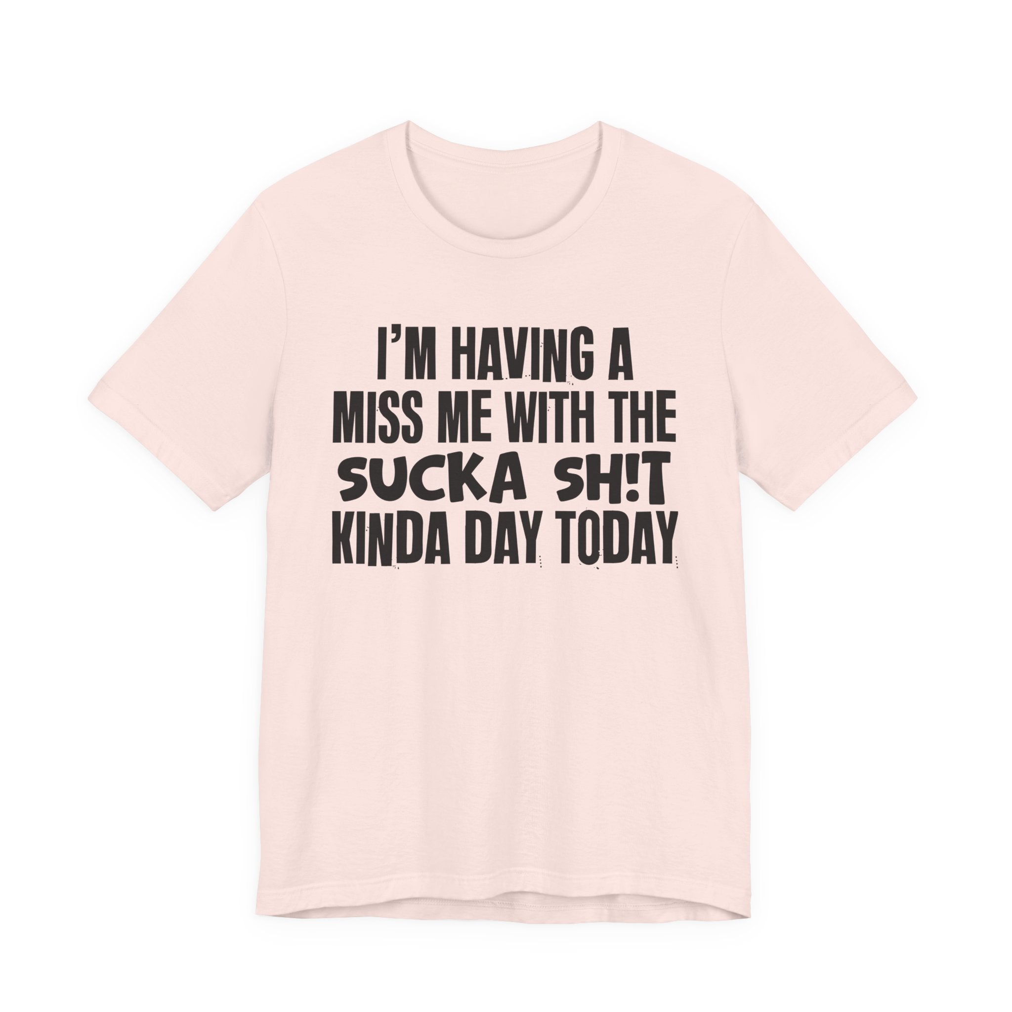 I'm Having A Miss Me With The Sucka Shit Kinda Day Today - Humorous Bold Mood T-Shirt