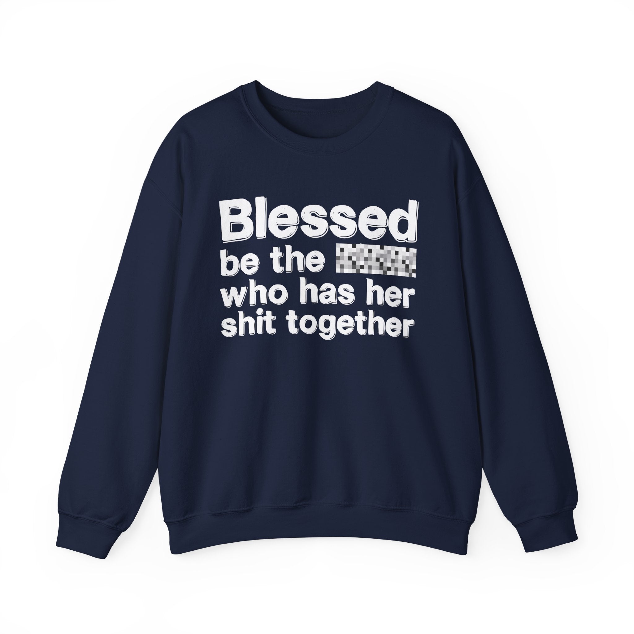 Blessed Be The [Censored] Who Has Her Shit Together - Funny Inspirational Sweatshirt