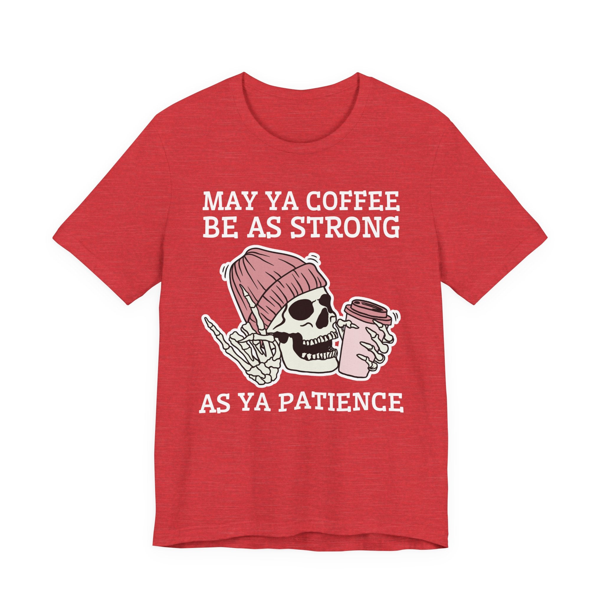 May Ya Coffee Be As Strong As Ya Patience — T-Shirt