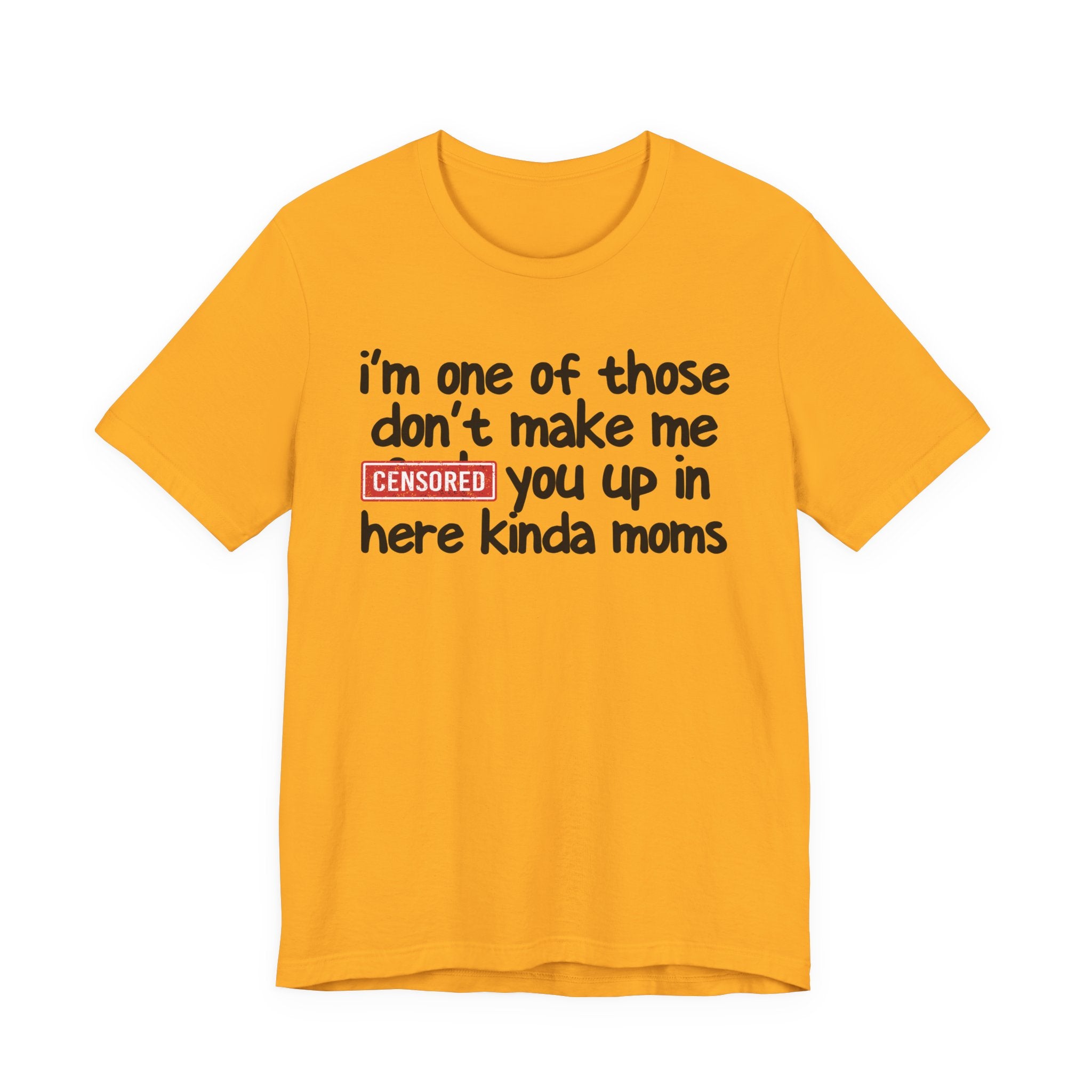 I'm One Of Those Don't Make Me Censored [Fuck] You Up In Here Kinda Moms - Tee Shirt
