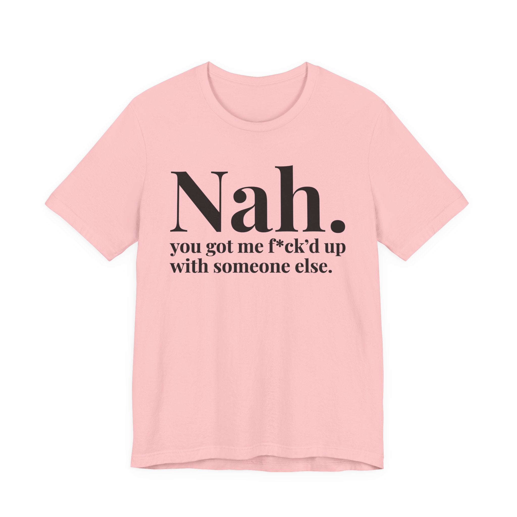 Nah You Got Me Fuck'd Up With Someone Else T-Shirt