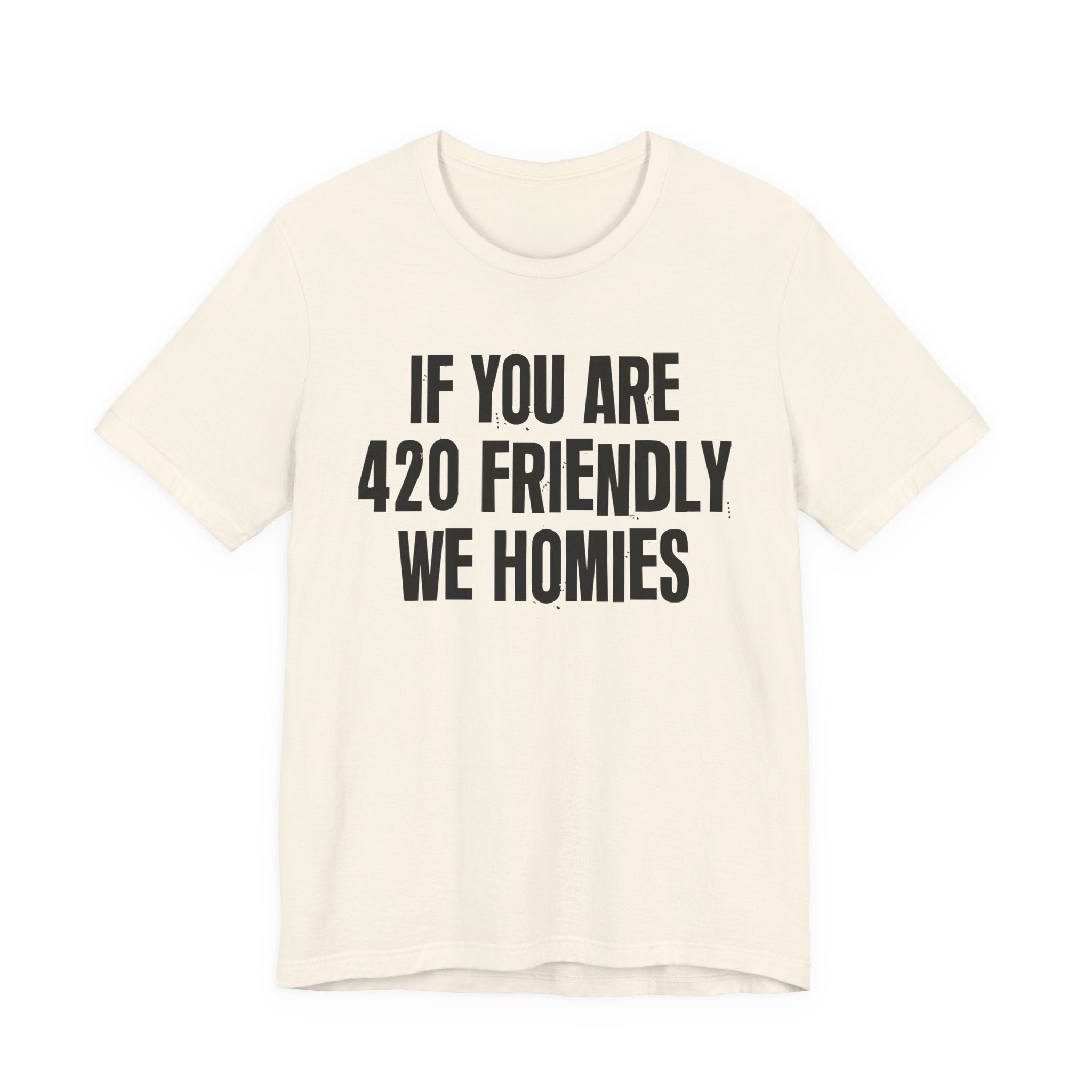 If You Are 420 Friendly We Homies — Funny Cannabis Lovers Tee Shirt