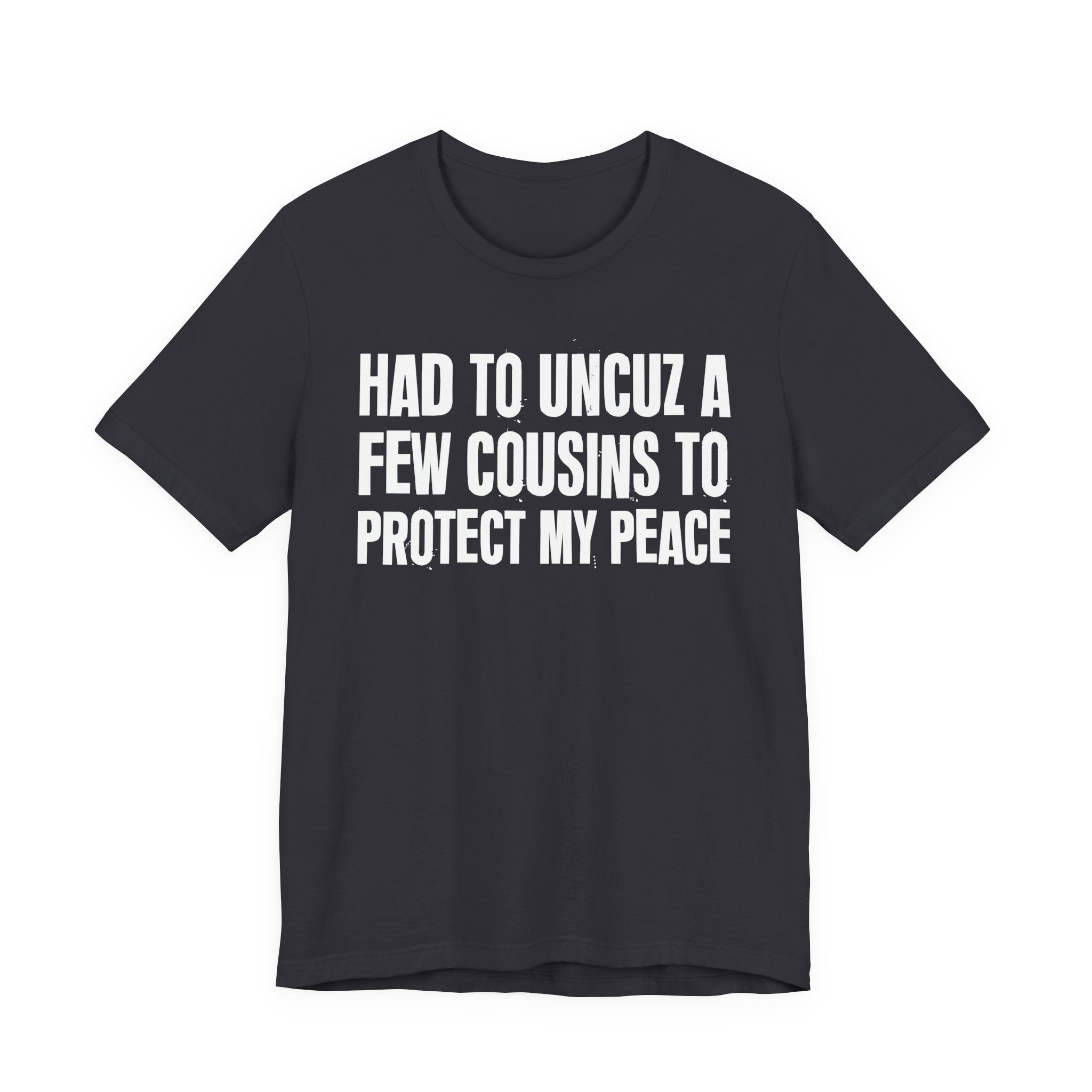 Had To Uncuz A Few Cousins To Protect My Peace- Tee Shirt