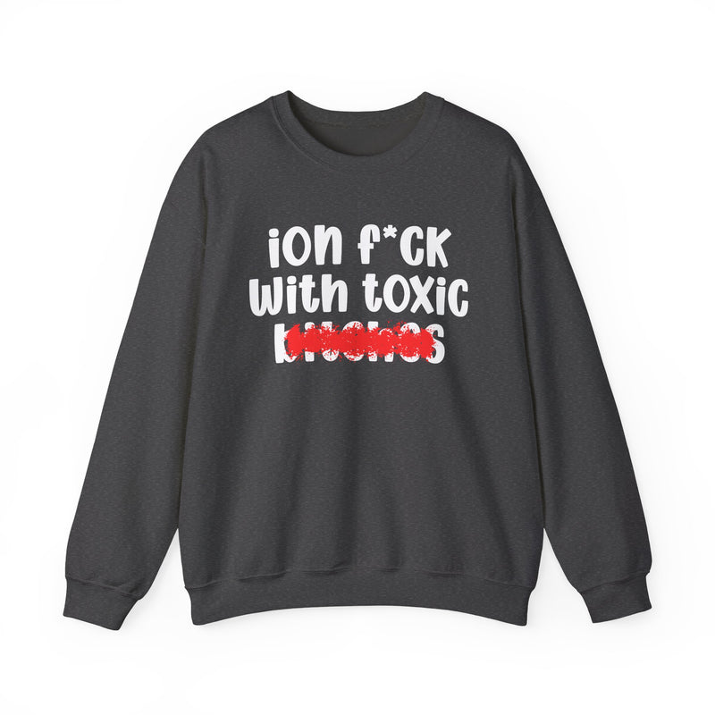 ION (I Don't) FUCK WIT TOXIC BITCHES — Bold Sarcastic Sweatshirt